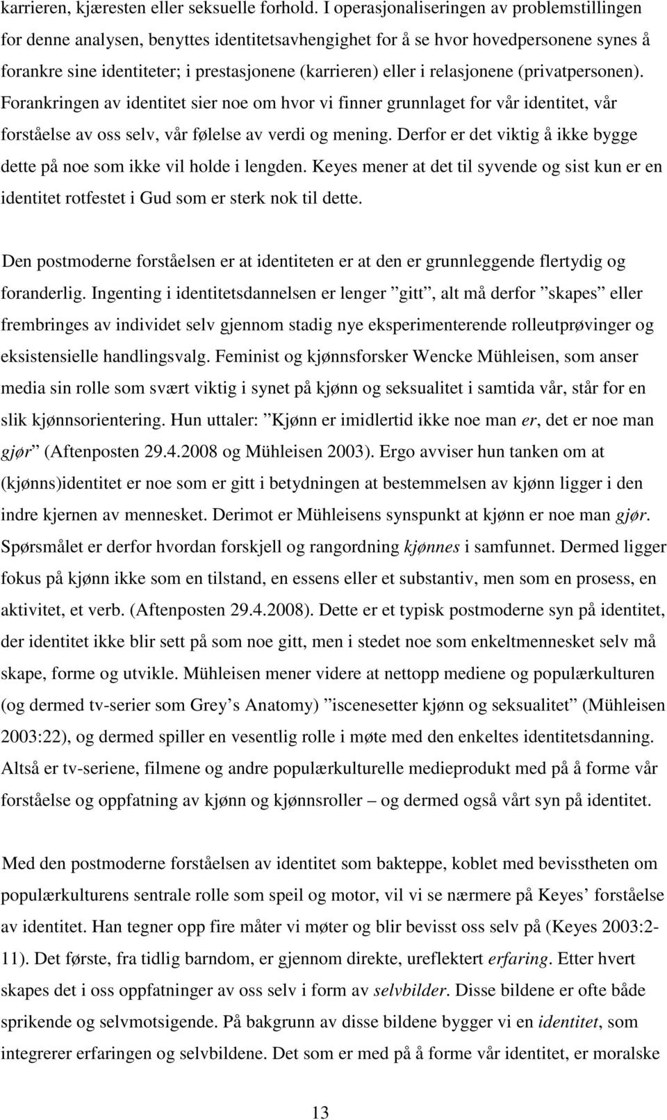 relasjonene (privatpersonen). Forankringen av identitet sier noe om hvor vi finner grunnlaget for vår identitet, vår forståelse av oss selv, vår følelse av verdi og mening.