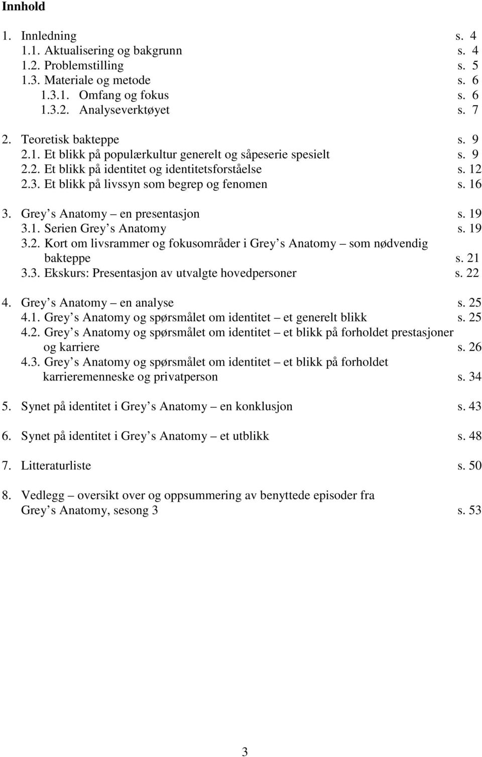 Grey s Anatomy en presentasjon s. 19 3.1. Serien Grey s Anatomy s. 19 3.2. Kort om livsrammer og fokusområder i Grey s Anatomy som nødvendig bakteppe s. 21 3.3. Ekskurs: Presentasjon av utvalgte hovedpersoner s.