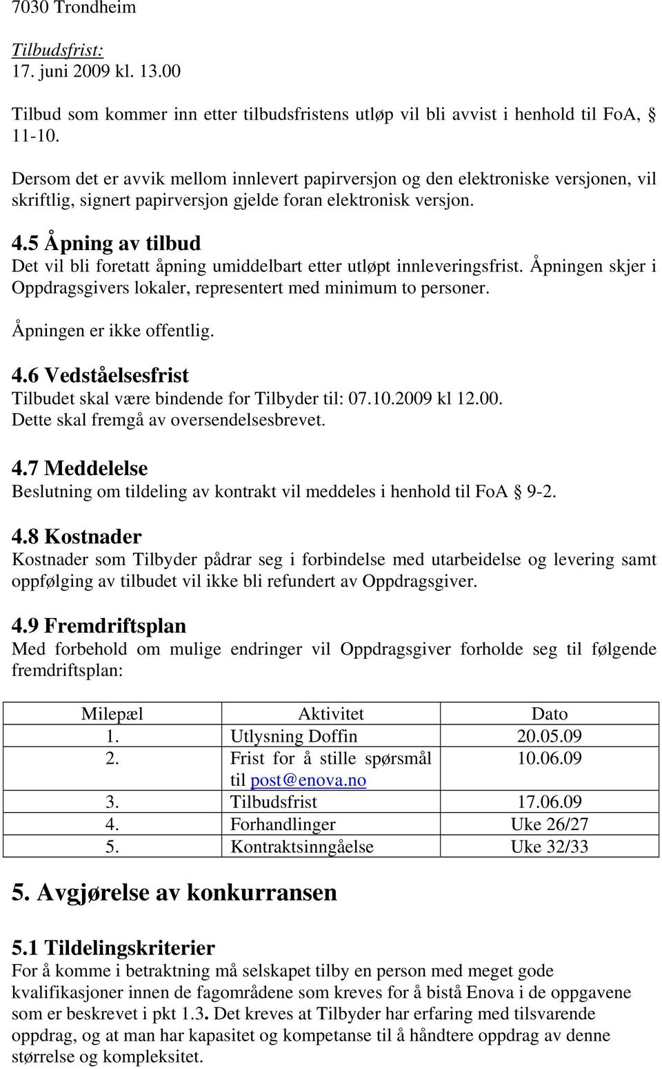 5 Åpning av tilbud Det vil bli foretatt åpning umiddelbart etter utløpt innleveringsfrist. Åpningen skjer i Oppdragsgivers lokaler, representert med minimum to personer. Åpningen er ikke offentlig. 4.