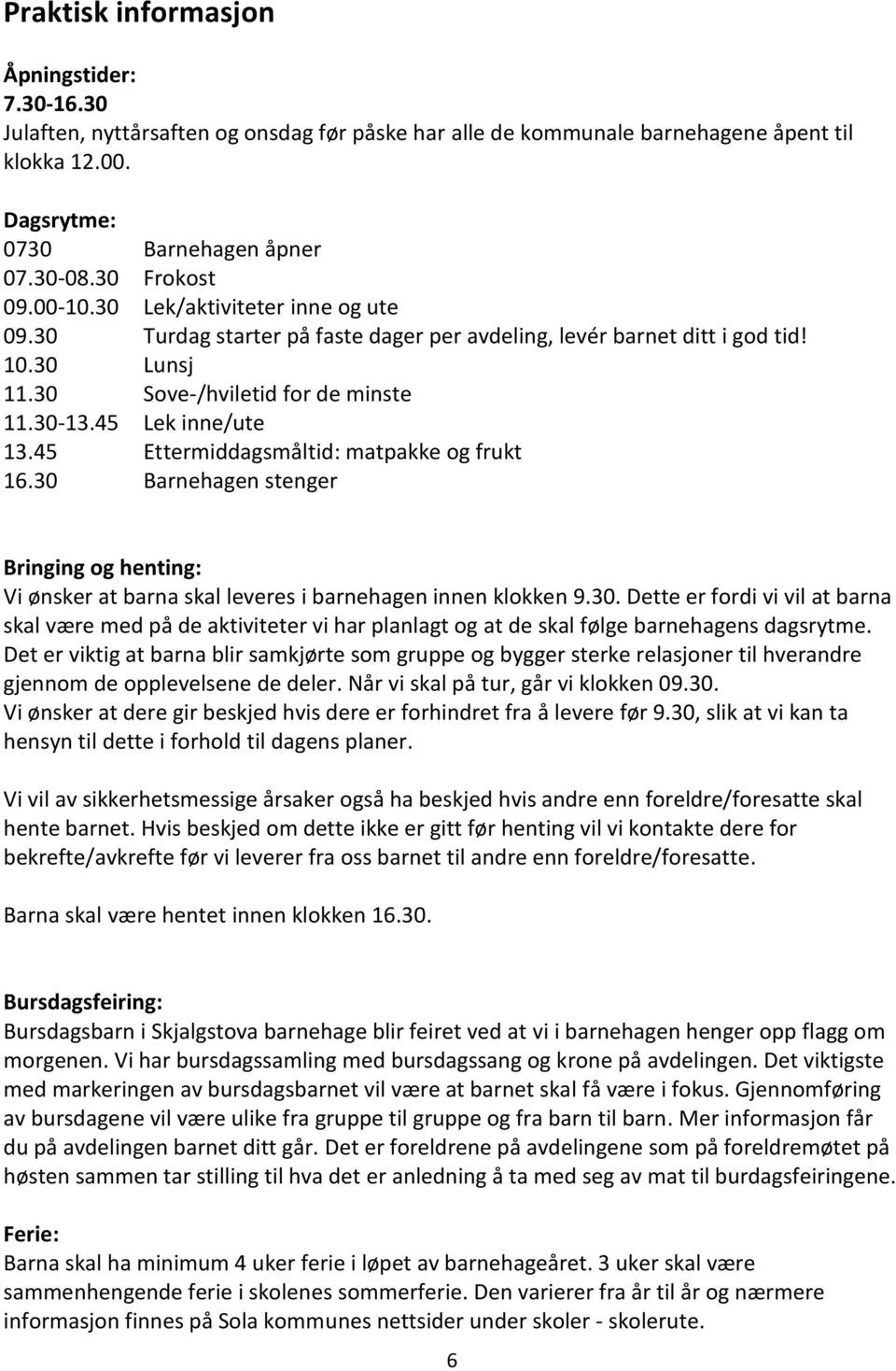 45 Lek inne/ute 13.45 Ettermiddagsmåltid: matpakke og frukt 16.30 Barnehagen stenger Bringing og henting: Vi ønsker at barna skal leveres i barnehagen innen klokken 9.30. Dette er fordi vi vil at barna skal være med på de aktiviteter vi har planlagt og at de skal følge barnehagens dagsrytme.