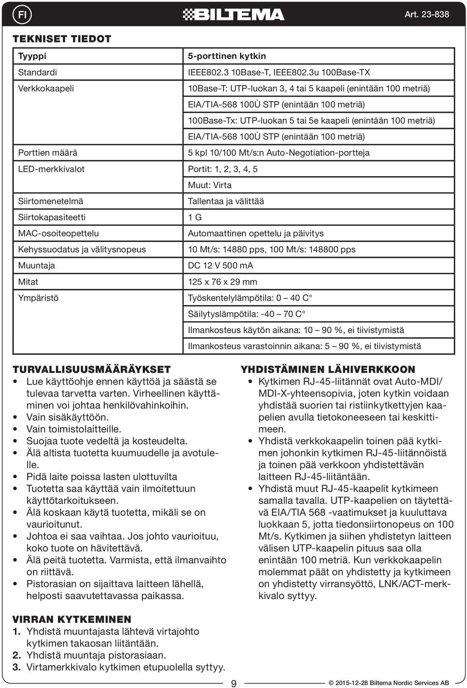 EIA/TIA-568 100Ù STP (enintään 100 metriä) Porttien määrä 5 kpl 10/100 Mt/s:n Auto-Negotiation-portteja LED-merkkivalot Portit: 1, 2, 3, 4, 5 Muut: Virta Siirtomenetelmä Tallentaa ja välittää