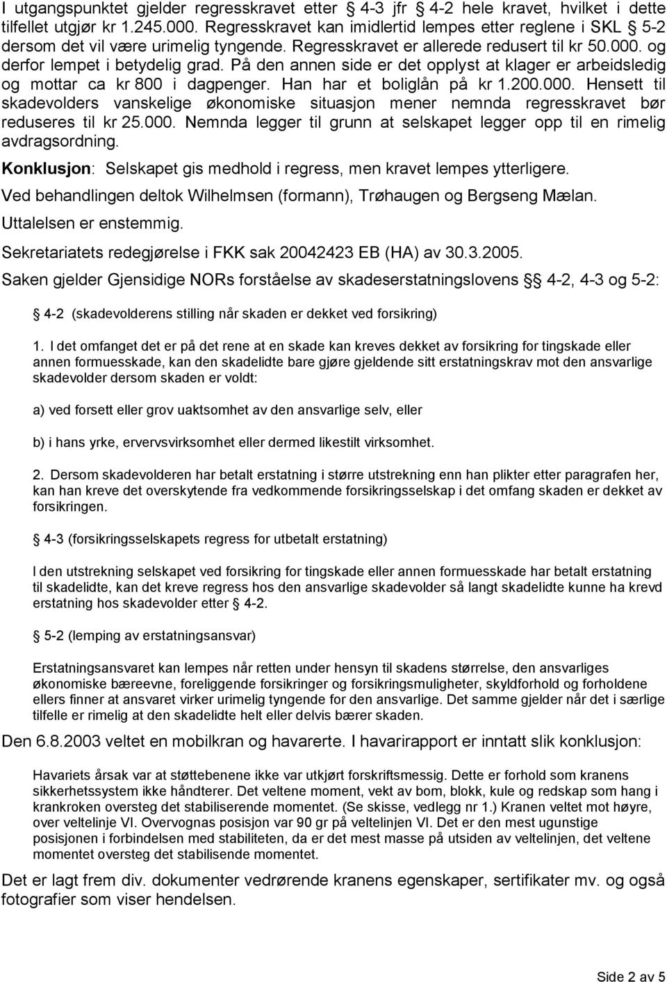 På den annen side er det opplyst at klager er arbeidsledig og mottar ca kr 800 i dagpenger. Han har et boliglån på kr 1.200.000.