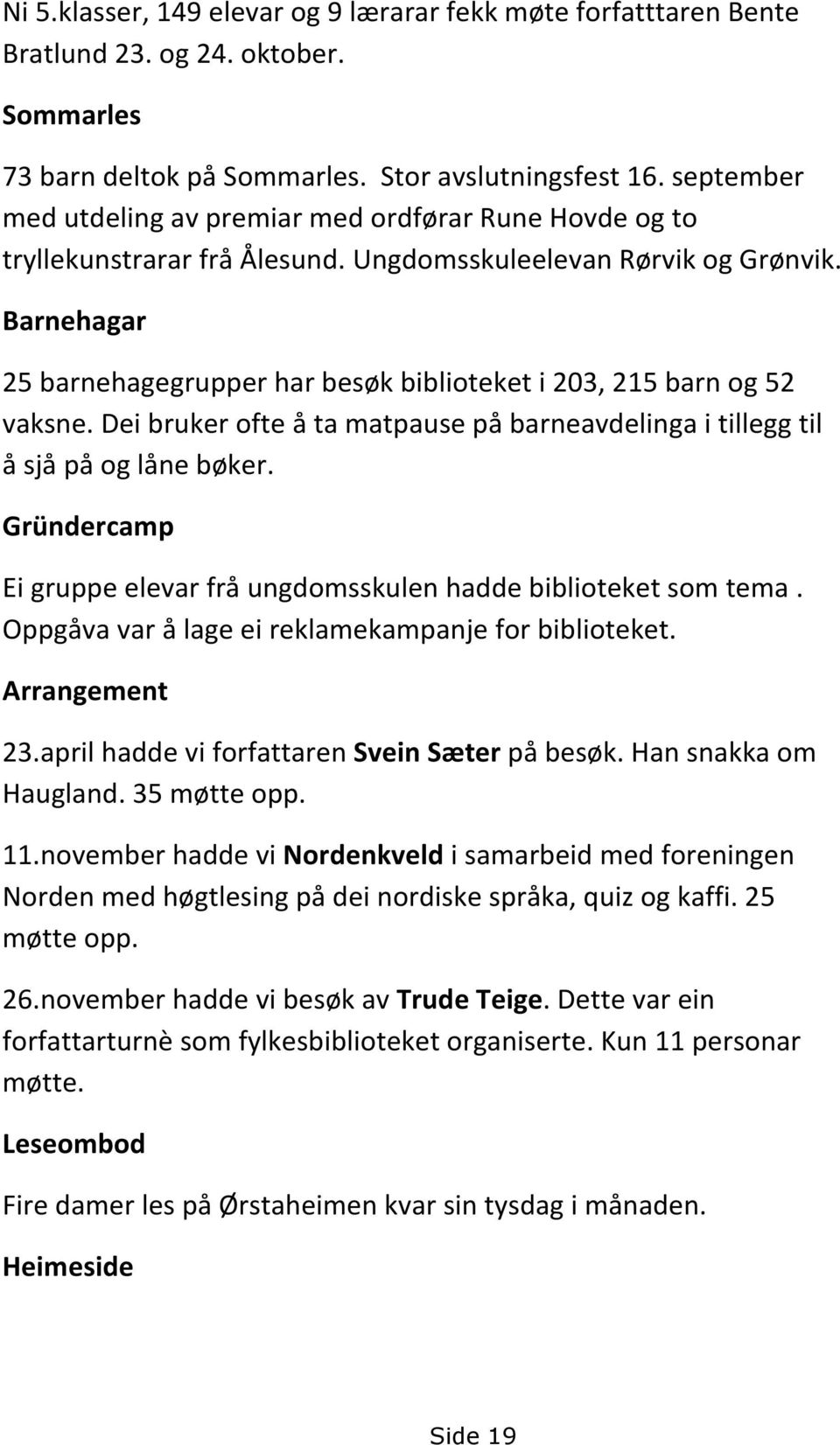 Barnehagar 25 barnehagegrupper har besøk biblioteket i 203, 215 barn og 52 vaksne. Dei bruker ofte å ta matpause på barneavdelinga i tillegg til å sjå på og låne bøker.