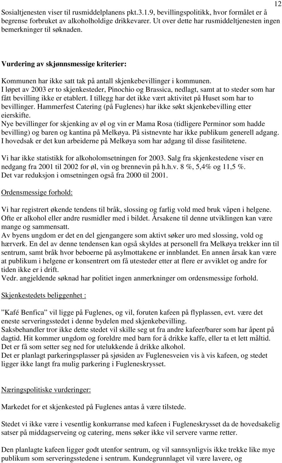 I løpet av 2003 er to skjenkesteder, Pinochio og Brassica, nedlagt, samt at to steder som har fått bevilling ikke er etablert. I tillegg har det ikke vært aktivitet på Huset som har to bevillinger.