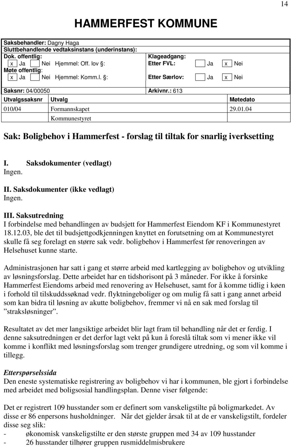 /04 Formannskapet 29.01.04 Kommunestyret Sak: Boligbehov i Hammerfest - forslag til tiltak for snarlig iverksetting I. Saksdokumenter (vedlagt) Ingen. II. Saksdokumenter (ikke vedlagt) Ingen. III.