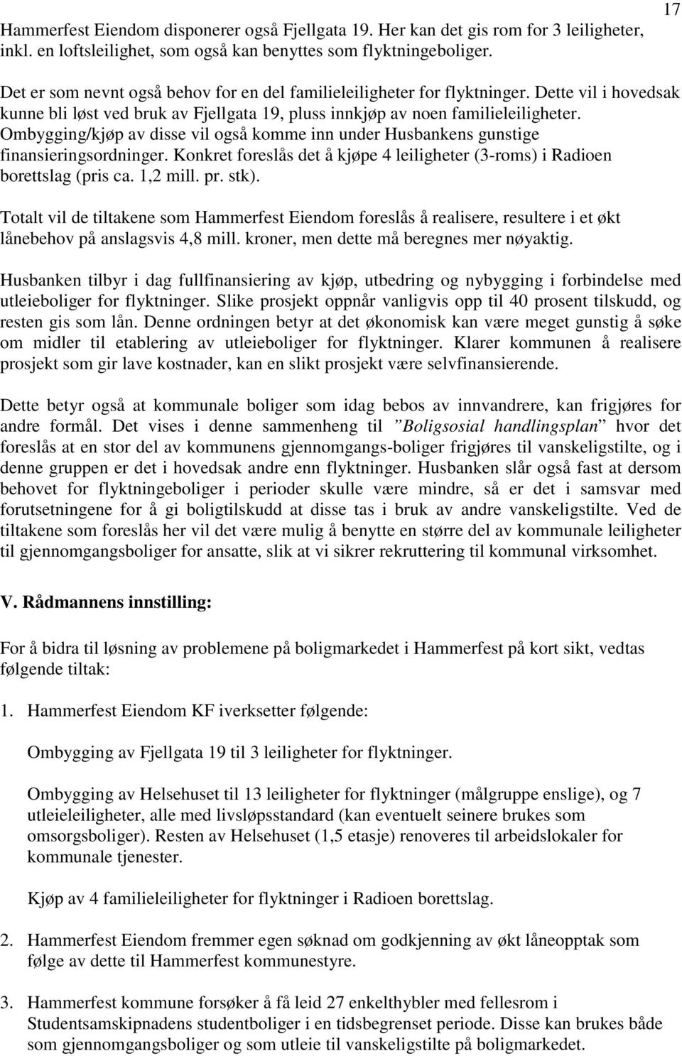 Ombygging/kjøp av disse vil også komme inn under Husbankens gunstige finansieringsordninger. Konkret foreslås det å kjøpe 4 leiligheter (3-roms) i Radioen borettslag (pris ca. 1,2 mill. pr. stk).