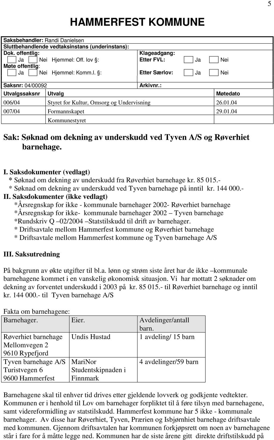 04 007/04 Formannskapet 29.01.04 Kommunestyret Sak: Søknad om dekning av underskudd ved Tyven A/S og Røverhiet barnehage. I.