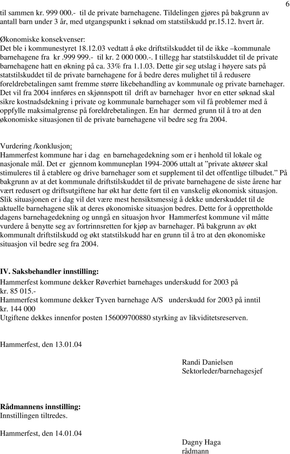 til kr. 2 000 000.-. I tillegg har statstilskuddet til de private barnehagene hatt en økning på ca. 33% fra 1.1.03.