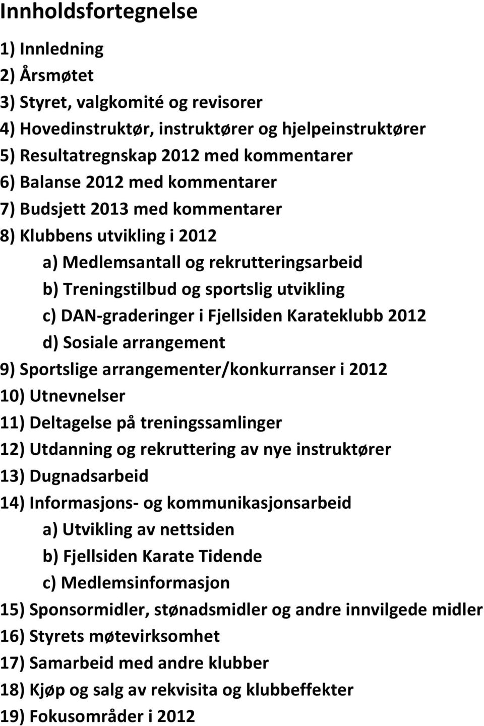 2012 d) Sosiale arrangement 9) Sportslige arrangementer/konkurranser i 2012 10) Utnevnelser 11) Deltagelse på treningssamlinger 12) Utdanning og rekruttering av nye instruktører 13) Dugnadsarbeid 14)