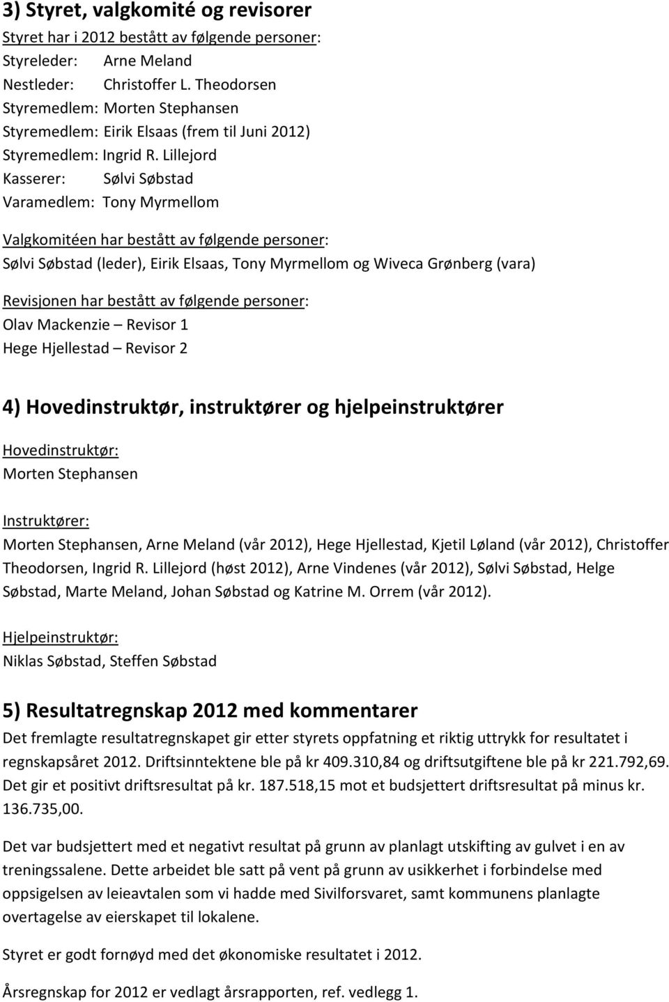 Lillejord Kasserer: Sølvi Søbstad Varamedlem: Tony Myrmellom Valgkomitéen har bestått av følgende personer: Sølvi Søbstad (leder), Eirik Elsaas, Tony Myrmellom og Wiveca Grønberg (vara) Revisjonen