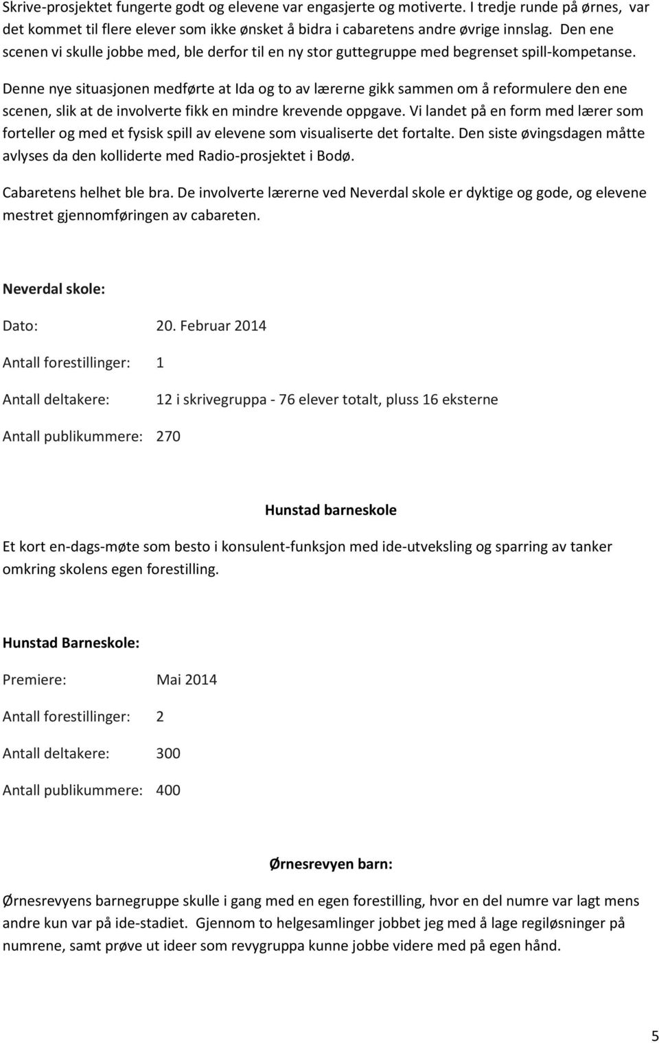 Denne nye situasjonen medførte at Ida og to av lærerne gikk sammen om å reformulere den ene scenen, slik at de involverte fikk en mindre krevende oppgave.