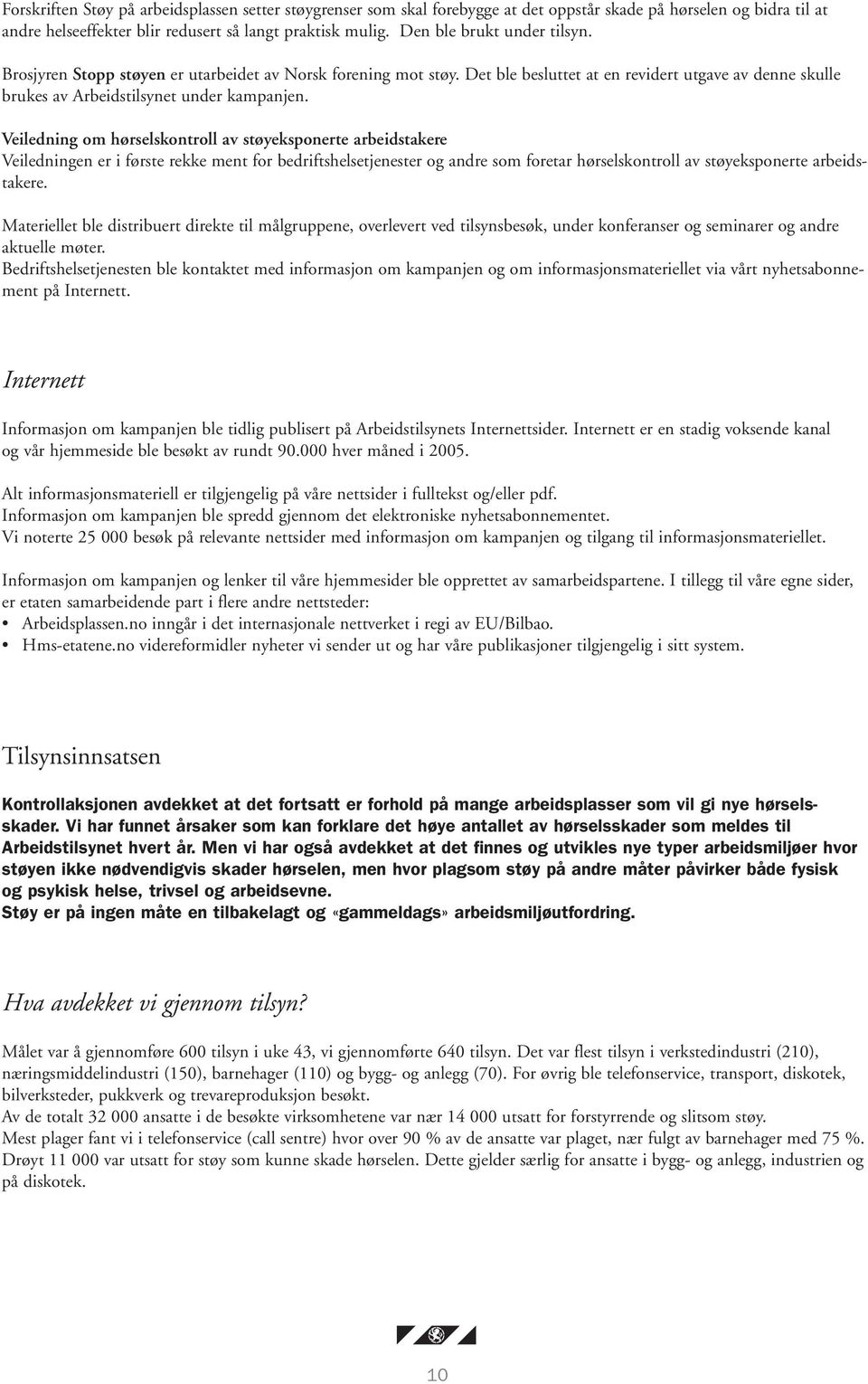 Veiledning om hørselskontroll av støyeksponerte arbeidstakere Veiledningen er i første rekke ment for bedriftshelsetjenester og andre som foretar hørselskontroll av støyeksponerte arbeidstakere.