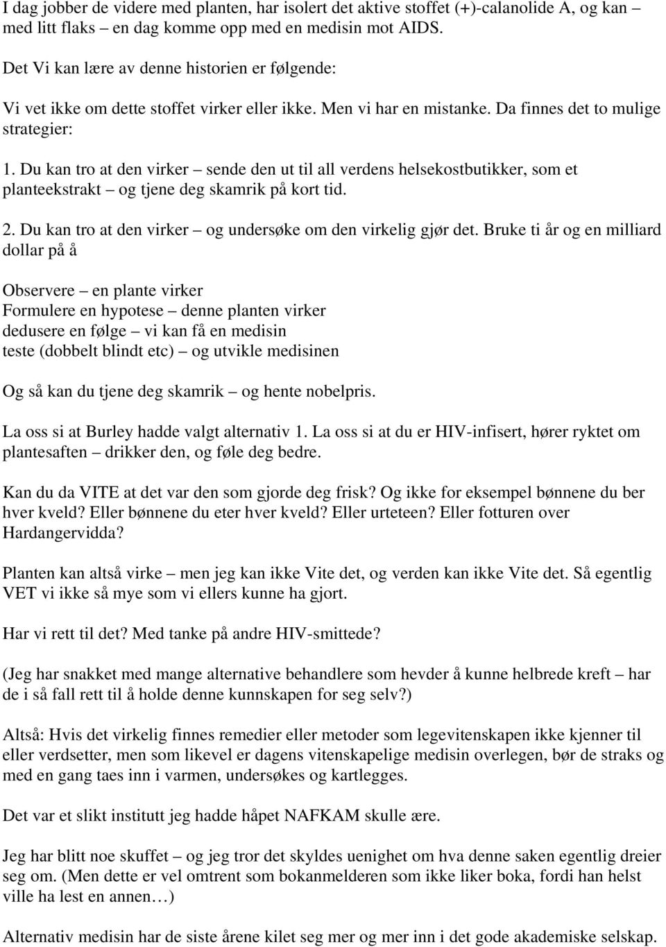 Du kan tro at den virker sende den ut til all verdens helsekostbutikker, som et planteekstrakt og tjene deg skamrik på kort tid. 2. Du kan tro at den virker og undersøke om den virkelig gjør det.