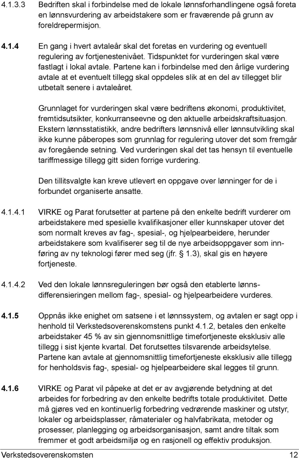 Partene kan i forbindelse med den årlige vurdering avtale at et eventuelt tillegg skal oppdeles slik at en del av tillegget blir utbetalt senere i avtaleåret.