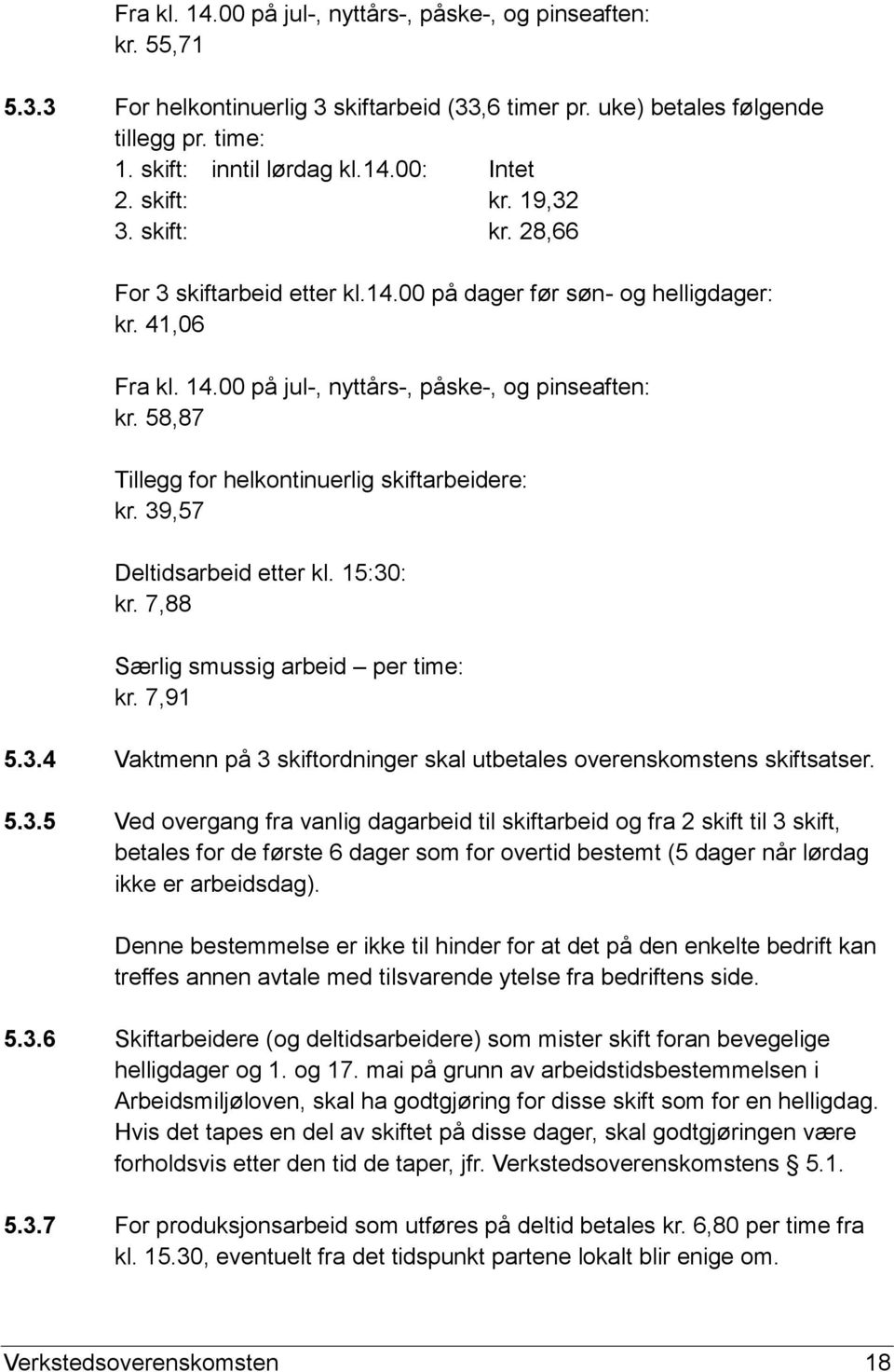 58,87 Tillegg for helkontinuerlig skiftarbeidere: kr. 39,57 Deltidsarbeid etter kl. 15:30: kr. 7,88 Særlig smussig arbeid per time: kr. 7,91 5.3.4 Vaktmenn på 3 skiftordninger skal utbetales overenskomstens skiftsatser.