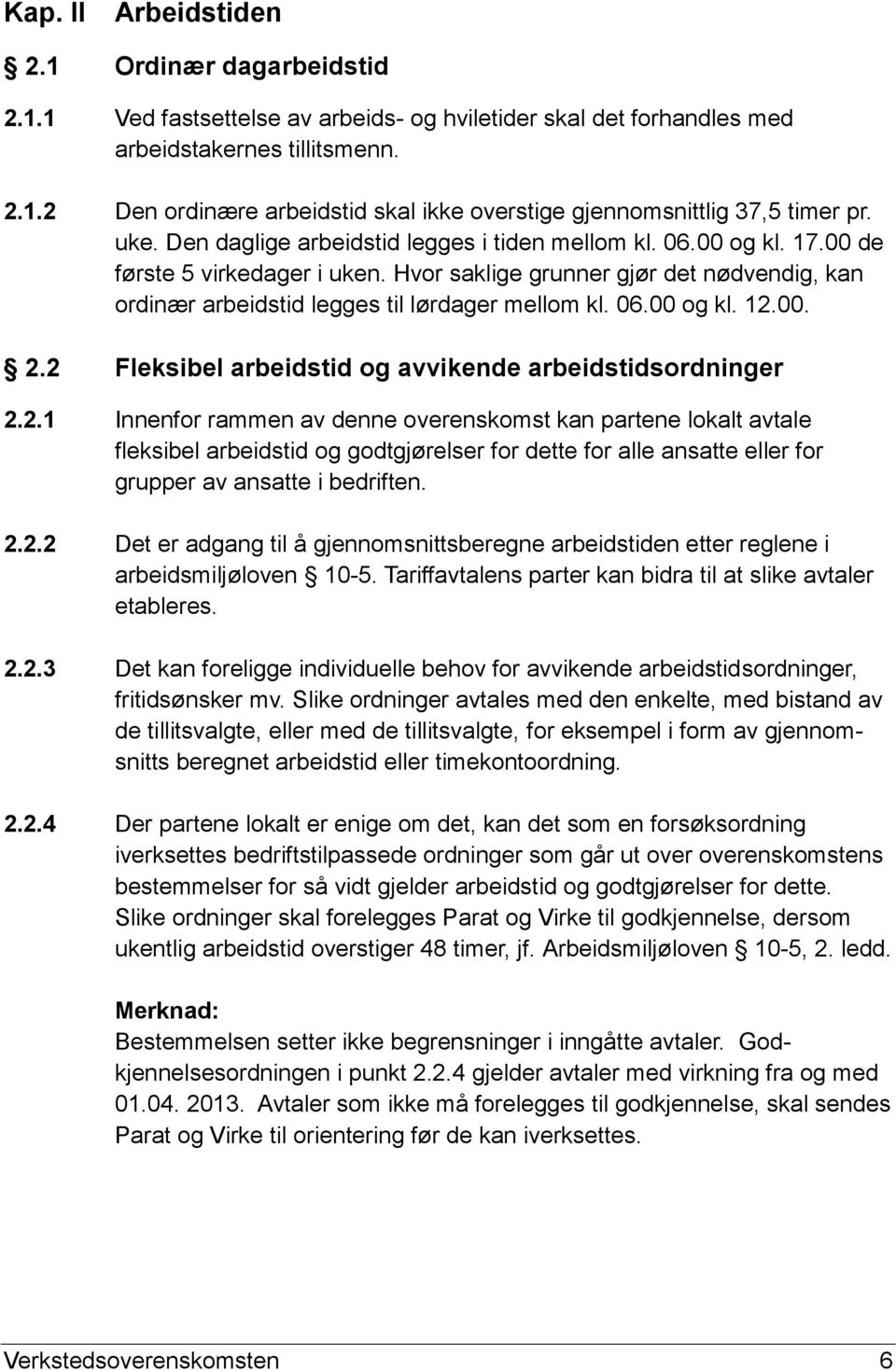 06.00 og kl. 12.00. 2.2 Fleksibel arbeidstid og avvikende arbeidstidsordninger 2.2.1 Innenfor rammen av denne overenskomst kan partene lokalt avtale fleksibel arbeidstid og godtgjørelser for dette for alle ansatte eller for grupper av ansatte i bedriften.