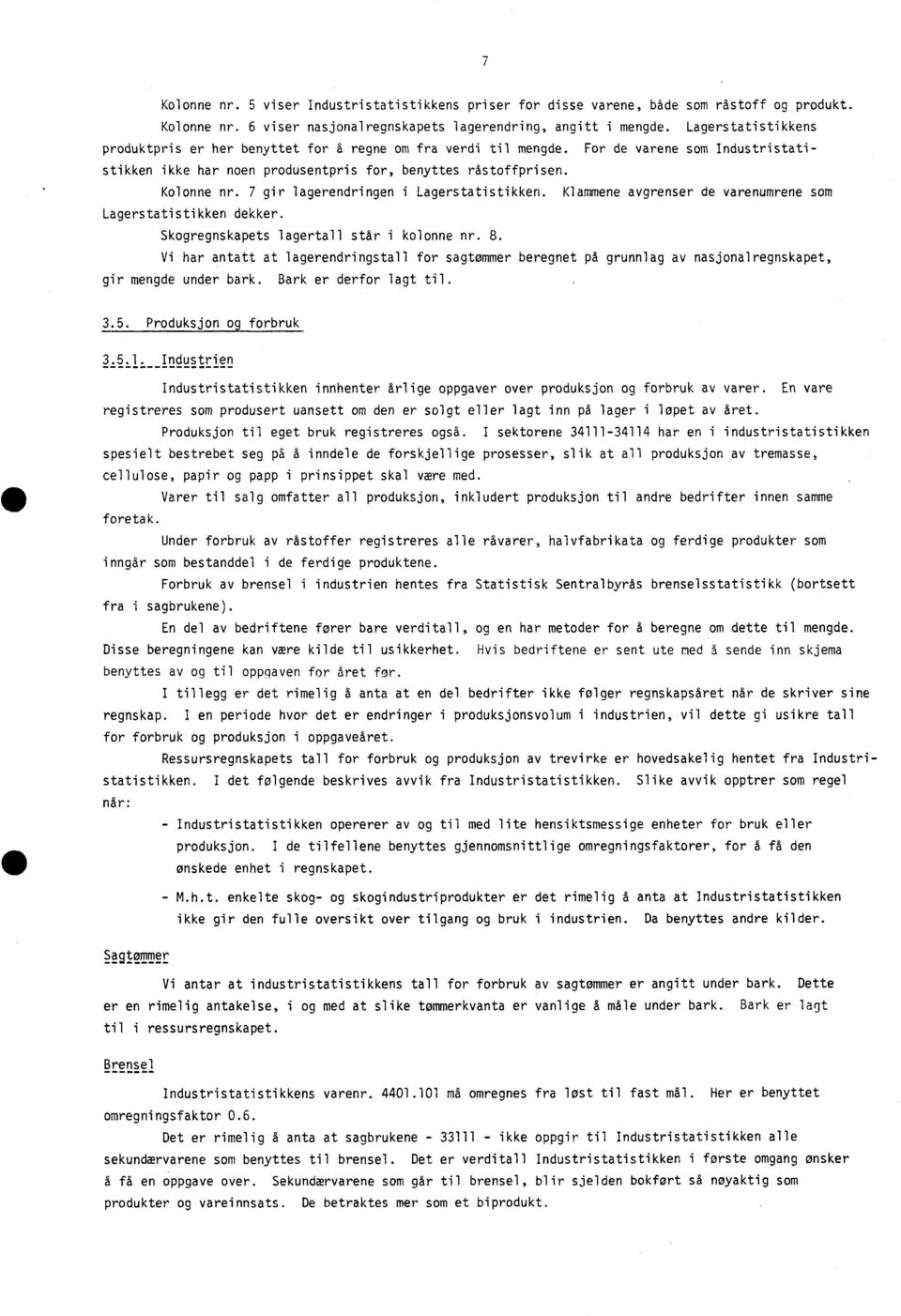 7 gir lagerendringen i Lagerstatistikken. Klammene avgrenser de varenumrene som Lagerstatistikken dekker. Skogregnskapets lagertall står i kolonne nr. 8.