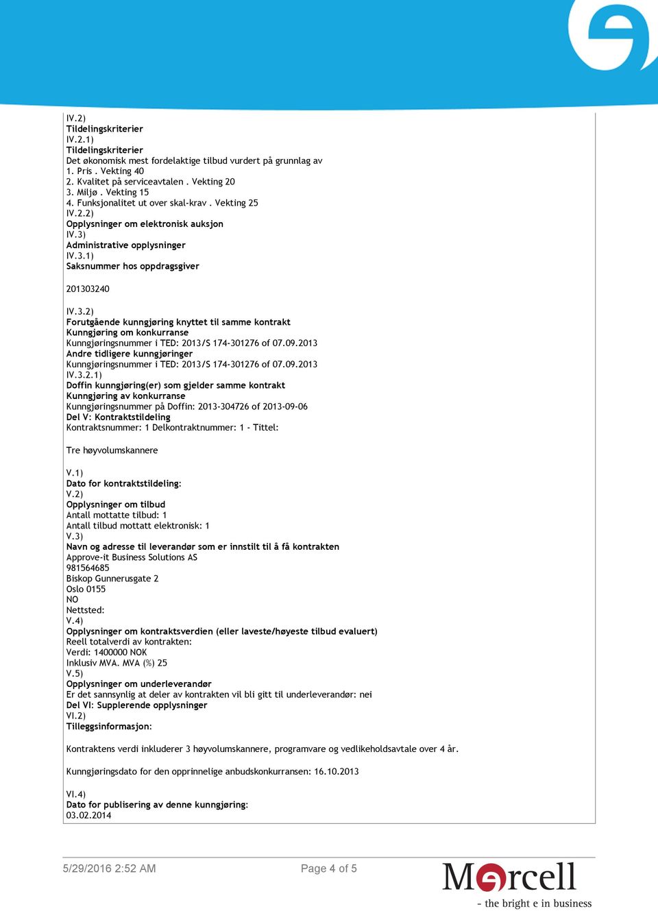 Administrative opplysninger IV.3.1) Saksnummer hos oppdragsgiver 201303240 IV.3.2) Forutgående kunngjøring knyttet til samme kontrakt Kunngjøring om konkurranse Kunngjøringsnummer i TED: 2013/S 174-301276 of 07.