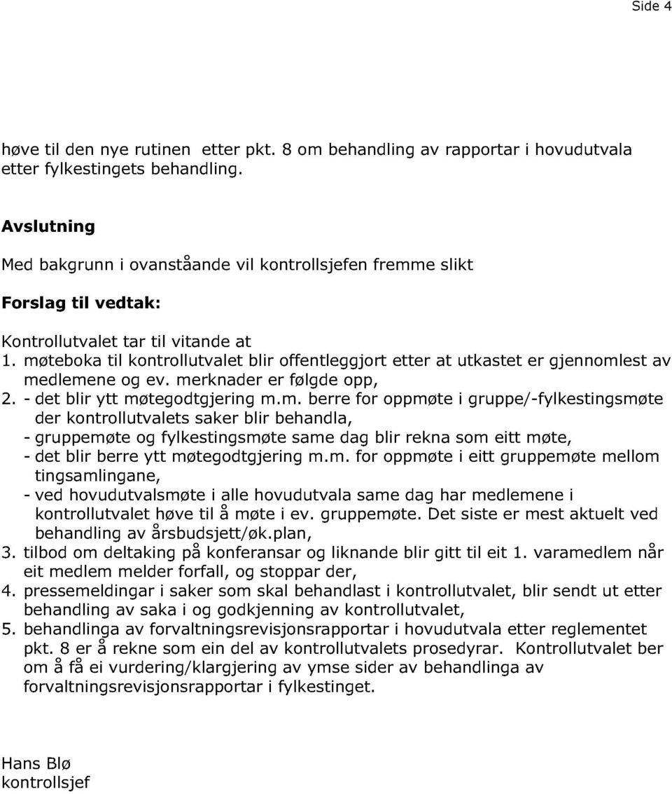 møteboka til kontrollutvalet blir offentleggjort etter at utkastet er gjennomlest av medlemene og ev. merknader er følgde opp, 2. - det blir ytt møtegodtgjering m.m. berre for oppmøte i gruppe/ -fylkestingsmøte der kontrollutvalets saker blir behandla, - gruppemøte og fylkestingsmøte same dag blir rekna som eitt møte, - det blir berre ytt møtegodtgjering m.