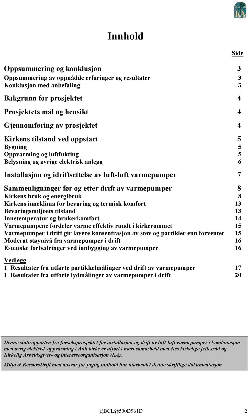 drift av varmepumper 8 Kirkens bruk og energibruk 8 Kirkens inneklima for bevaring og termisk komfort 13 Bevaringsmiljøets tilstand 13 Innetemperatur og brukerkomfort 14 Varmepumpene fordeler varme