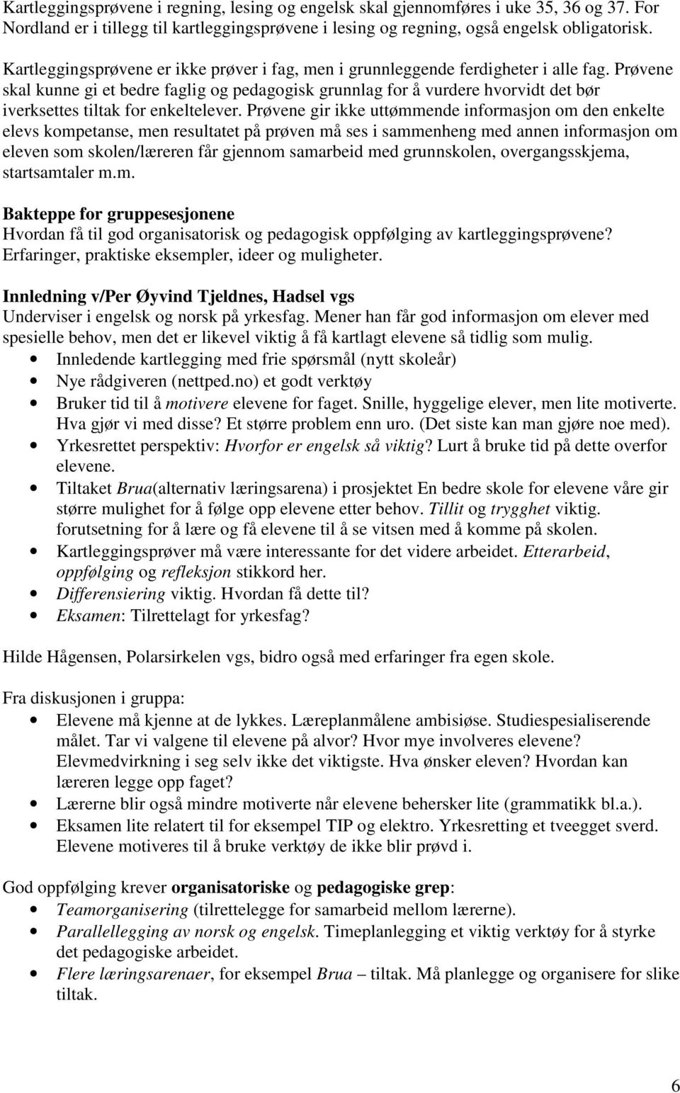 Prøvene skal kunne gi et bedre faglig og pedagogisk grunnlag for å vurdere hvorvidt det bør iverksettes tiltak for enkeltelever.