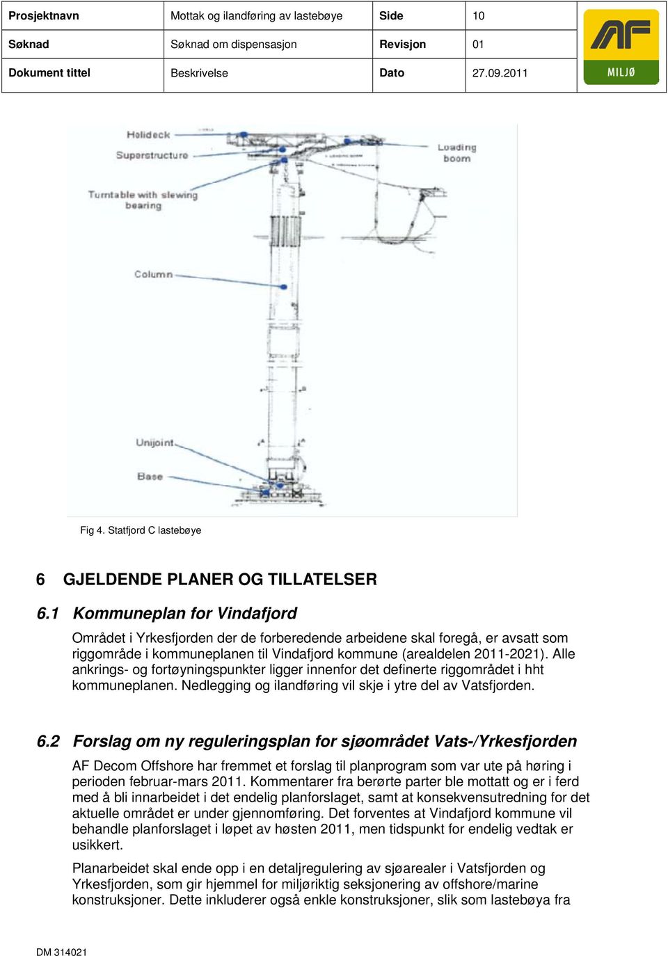 Alle ankrings- og fortøyningspunkter ligger innenfor det definerte riggområdet i hht kommuneplanen. Nedlegging og ilandføring vil skje i ytre del av Vatsfjorden. 6.