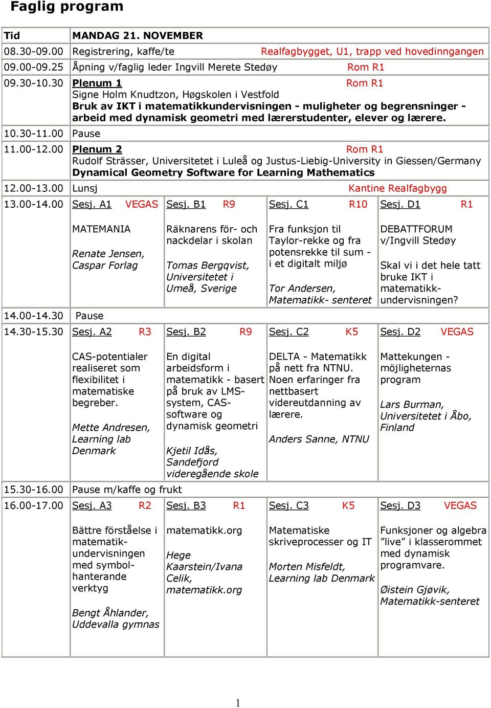 10.30-11.00 Pause 11.00-12.00 Plenum 2 Rom R1 Rudolf Strässer, Universitetet i Luleå og Justus-Liebig-University in Giessen/Germany Dynamical Geometry Software for Learning Mathematics 12.00-13.