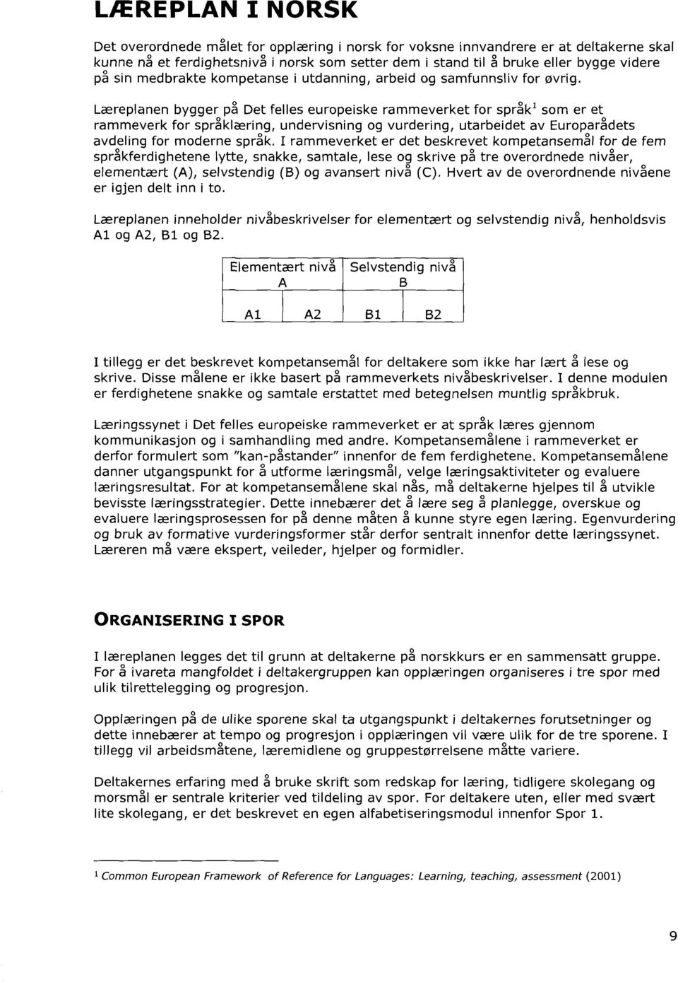 Læreplanen bygger på Det felles europeiske rammeverket for språk1 som er et rammeverk for språklæring, undervisning og vurdering, utarbeidet av Europarådets avdeling for moderne språk.