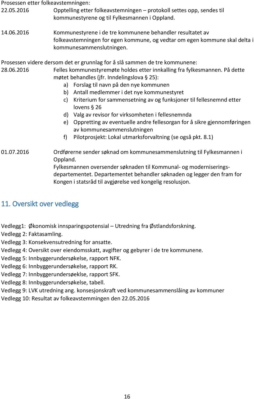 Prosessen videre dersom det er grunnlag for å slå sammen de tre kommunene: 28.06.2016 Felles kommunestyremøte holdes etter innkalling fra fylkesmannen. På dette møtet behandles (jfr.