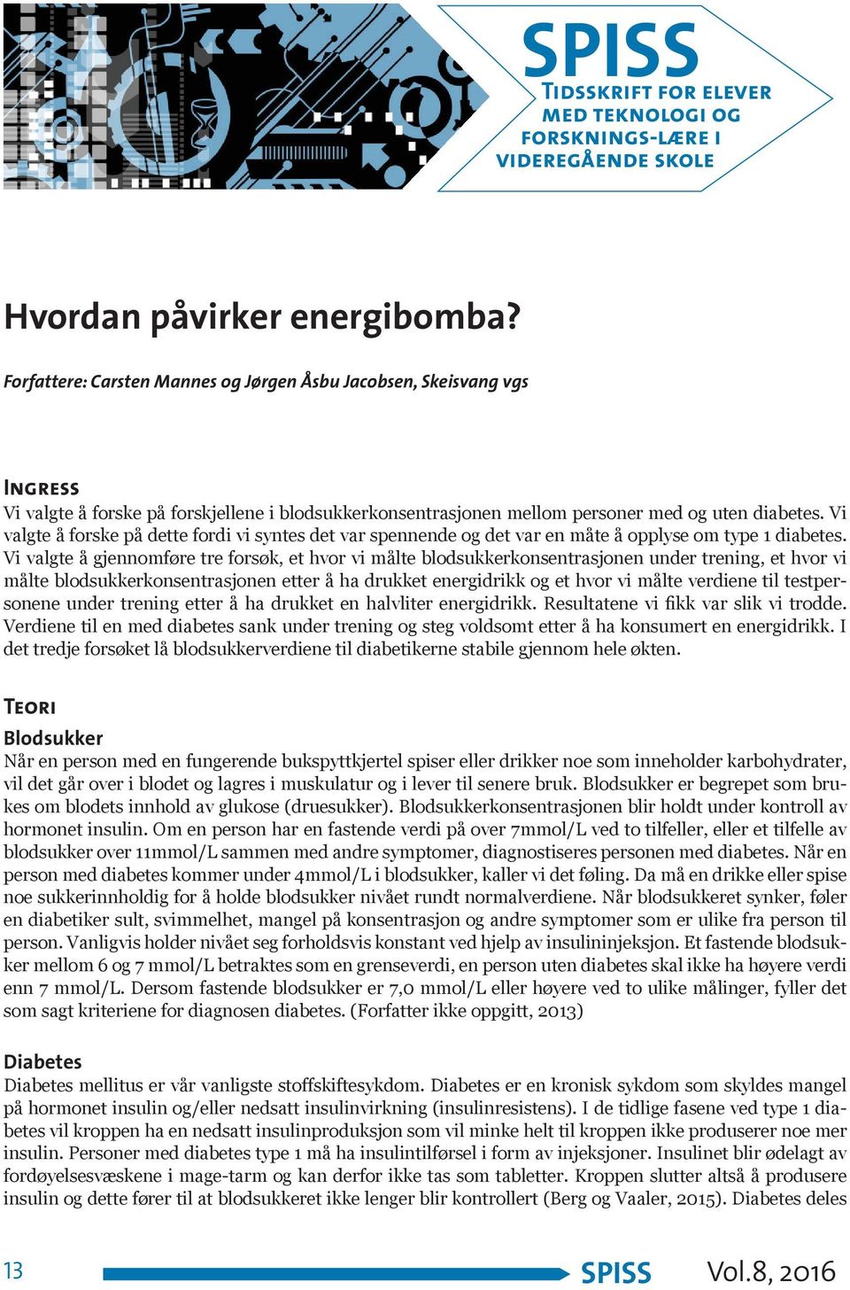 Vi valgte å gjennomføre tre forsøk, et hvor vi målte blodsukkerkonsentrasjonen under trening, et hvor vi målte blodsukkerkonsentrasjonen etter å ha drukket energidrikk og et hvor vi målte verdiene