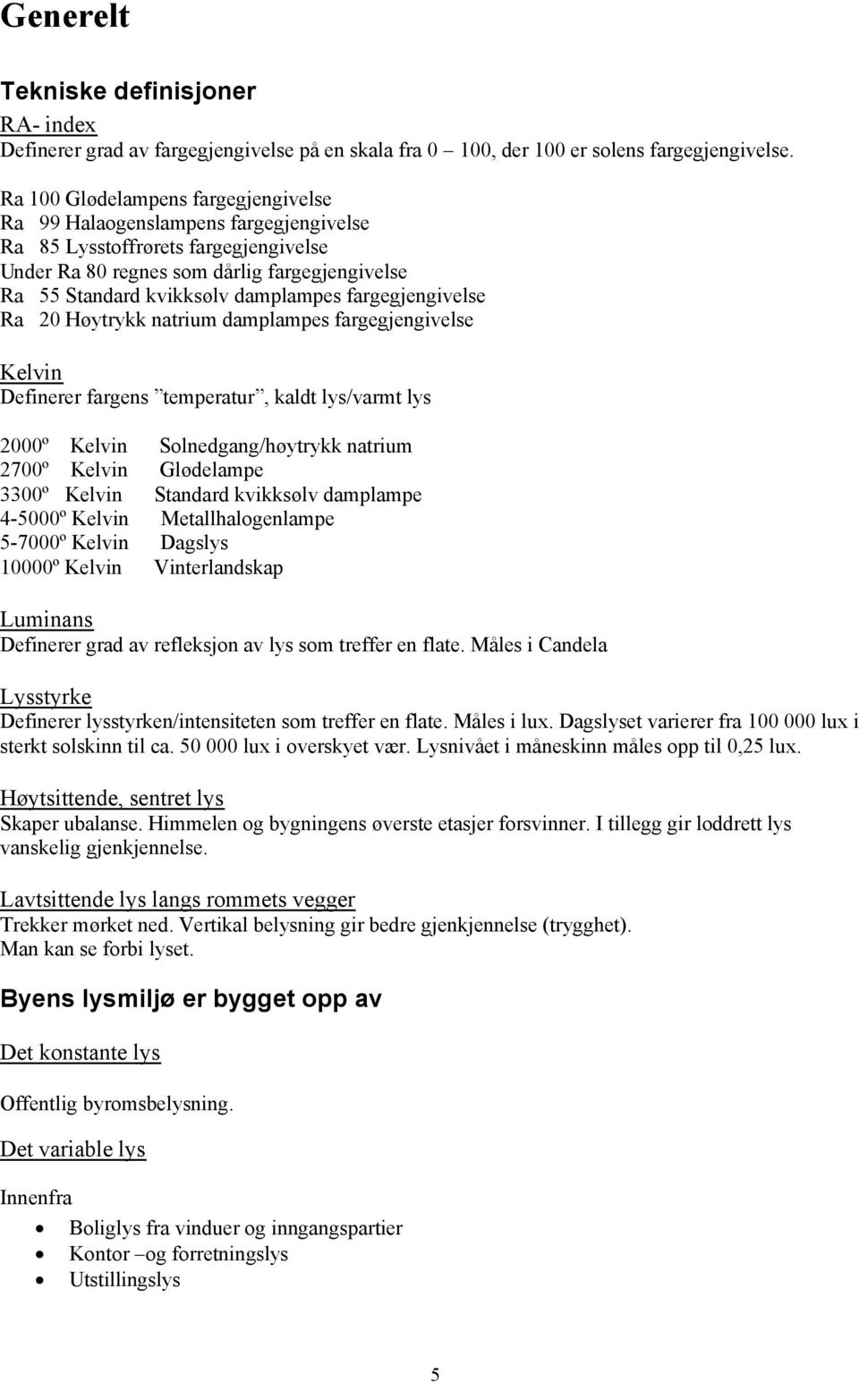 fargegjengivelse Ra 20 Høytrykk natrium damplampes fargegjengivelse Kelvin Definerer fargens temperatur, kaldt lys/varmt lys 2000º Kelvin Solnedgang/høytrykk natrium 2700º Kelvin Glødelampe 3300º