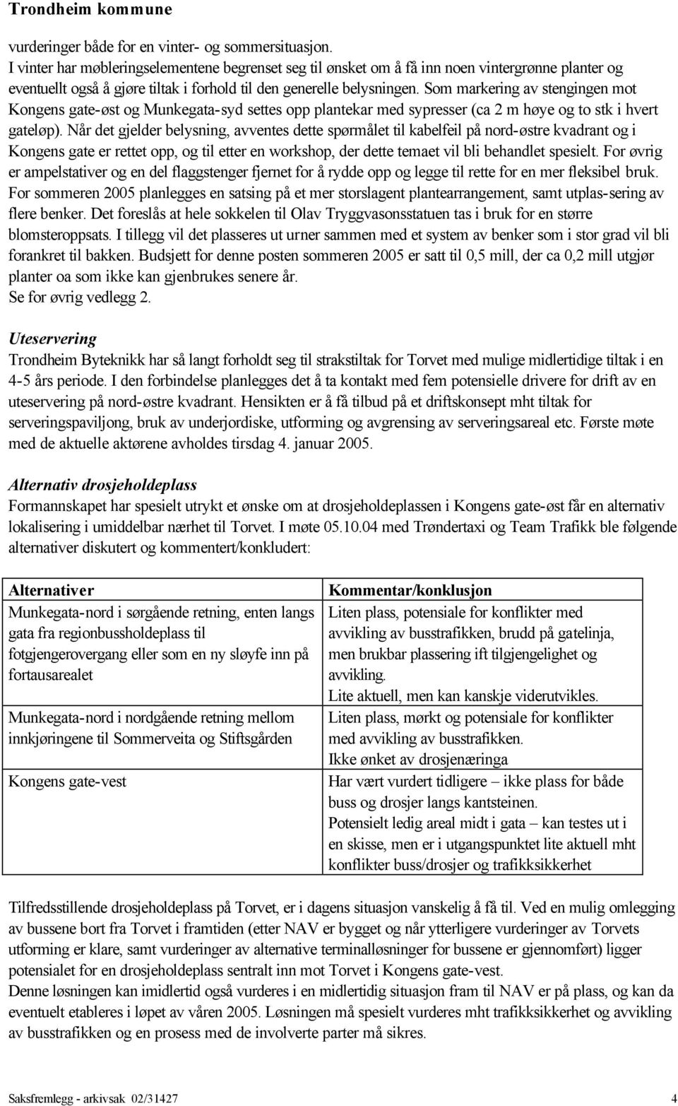 Som markering av stengingen mot Kongens gate-øst og Munkegata-syd settes opp plantekar med sypresser (ca 2 m høye og to stk i hvert gateløp).