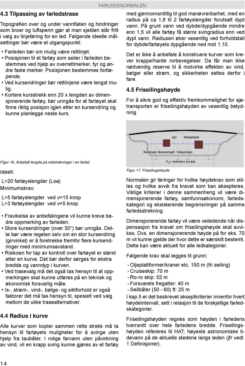 Posisjonen til et fartøy som seiler i farleden bestemmes ved hjelp av overrettmerker, fyr og andre faste merker. Posisjonen bestemmes fortløpende. Ved kursendringer bør rettlinjene være lengst mulig.