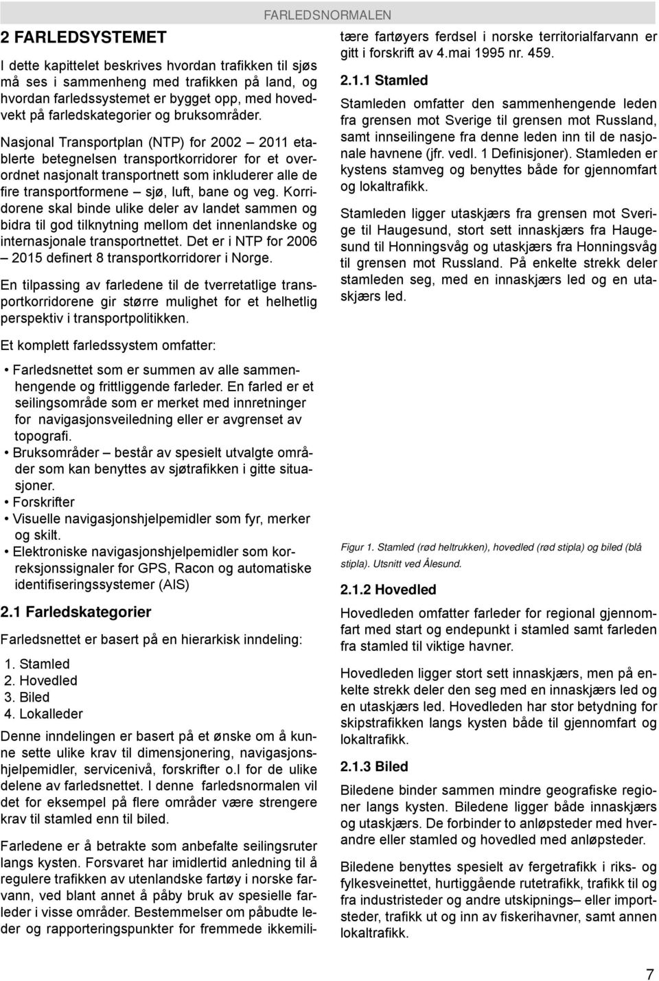 Nasjonal Transportplan (NTP) for 2002 2011 etablerte betegnelsen transportkorridorer for et overordnet nasjonalt transportnett som inkluderer alle de fi re transportformene sjø, luft, bane og veg.