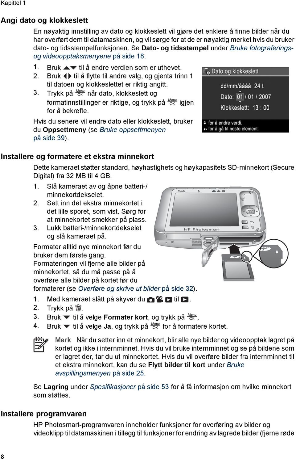 Bruk til å flytte til andre valg, og gjenta trinn 1 til datoen og klokkeslettet er riktig angitt. 3. Trykk på når dato, klokkeslett og formatinnstillinger er riktige, og trykk på igjen for å bekrefte.