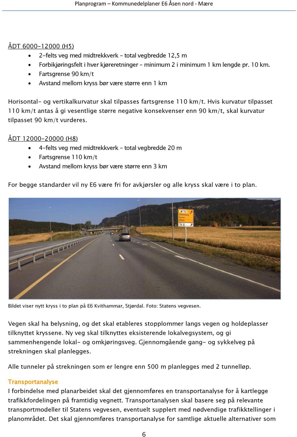 Hvis kurvatur tilpasset 110 km/t antas å gi vesentlige større negative konsekvenser enn 90 km/t, skal kurvatur tilpasset 90 km/t vurderes.