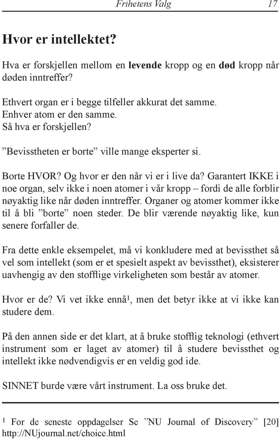 Garantert IKKE i noe organ, selv ikke i noen atomer i vår kropp fordi de alle forblir nøyaktig like når døden inntreffer. Organer og atomer kommer ikke til å bli borte noen steder.