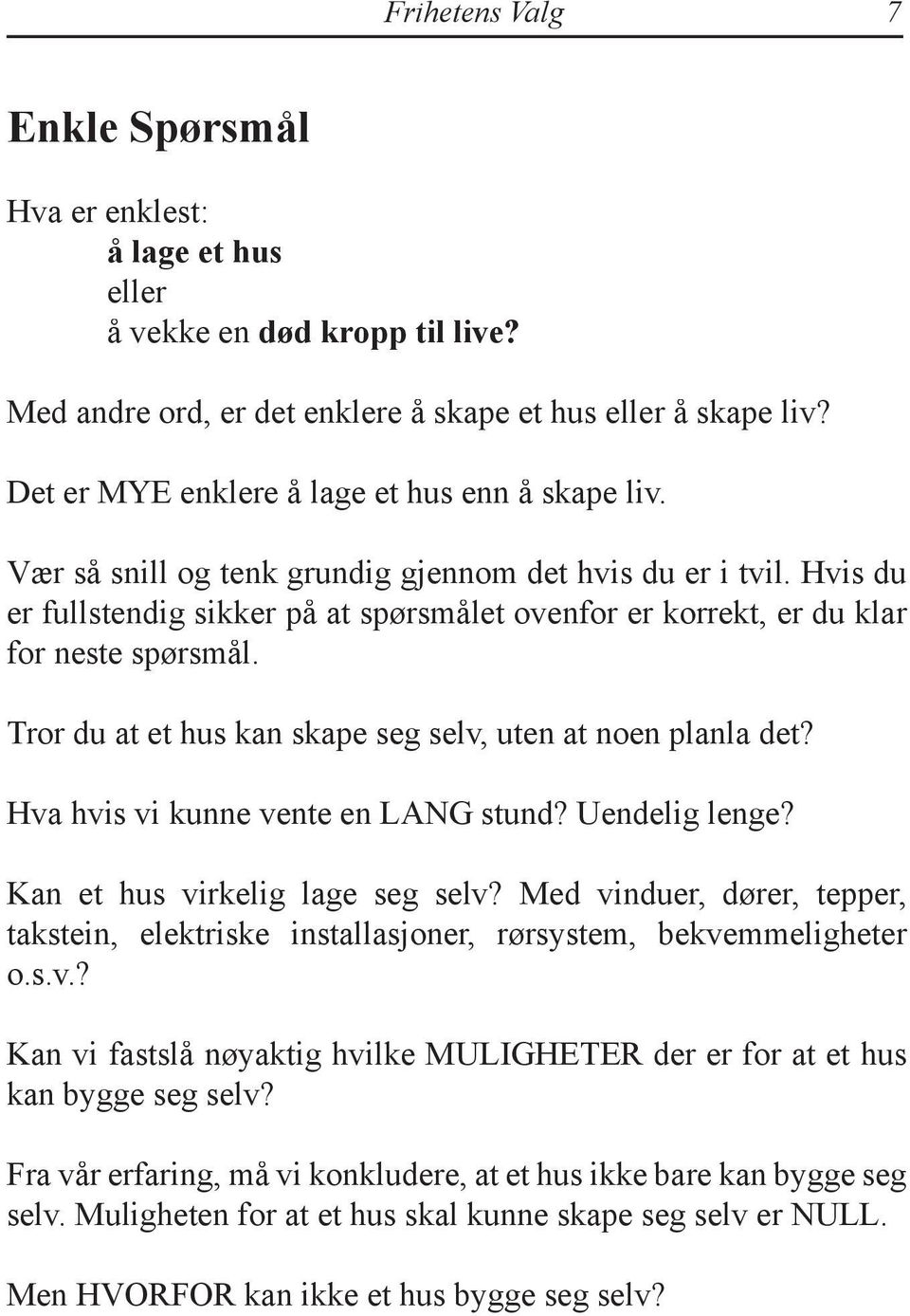 Hvis du er fullstendig sikker på at spørsmålet ovenfor er korrekt, er du klar for neste spørsmål. Tror du at et hus kan skape seg selv, uten at noen planla det? Hva hvis vi kunne vente en LANG stund?