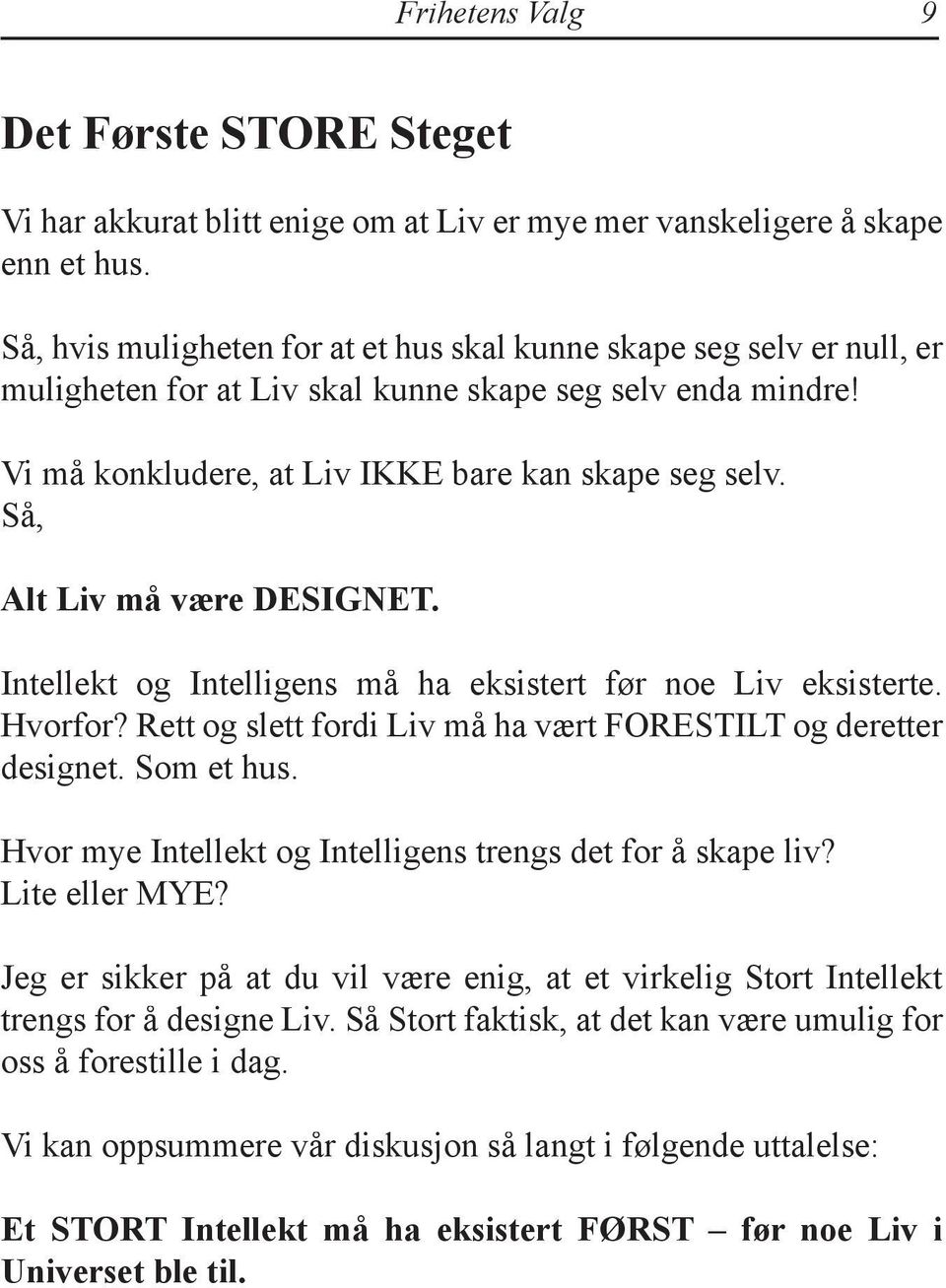 Så, Alt Liv må være DESIGNET. Intellekt og Intelligens må ha eksistert før noe Liv eksisterte. Hvorfor? Rett og slett fordi Liv må ha vært FORESTILT og deretter designet. Som et hus.