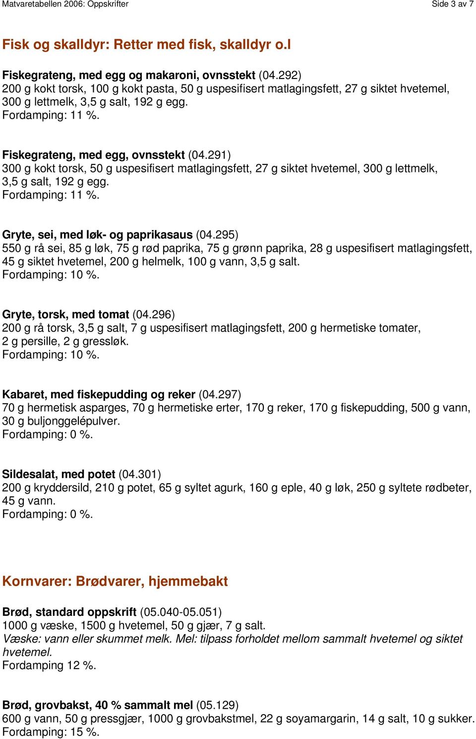 291) 300 g kokt torsk, 50 g uspesifisert matlagingsfett, 27 g siktet hvetemel, 300 g lettmelk, 3,5 g salt, 192 g egg. Fordamping: 11 %. Gryte, sei, med løk- og paprikasaus (04.