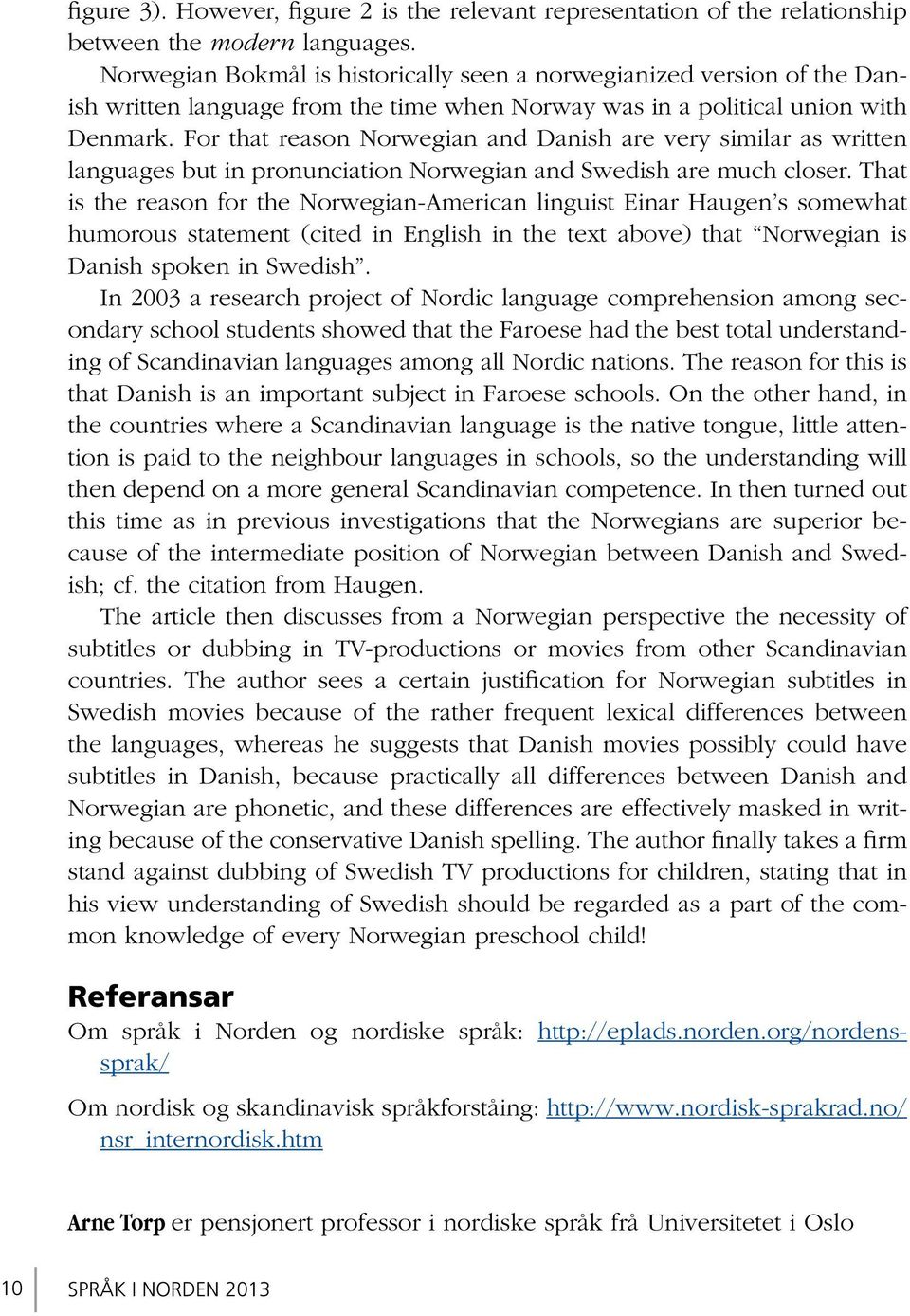 For that reason Norwegian and Danish are very similar as written languages but in pronunciation Norwegian and Swedish are much closer.