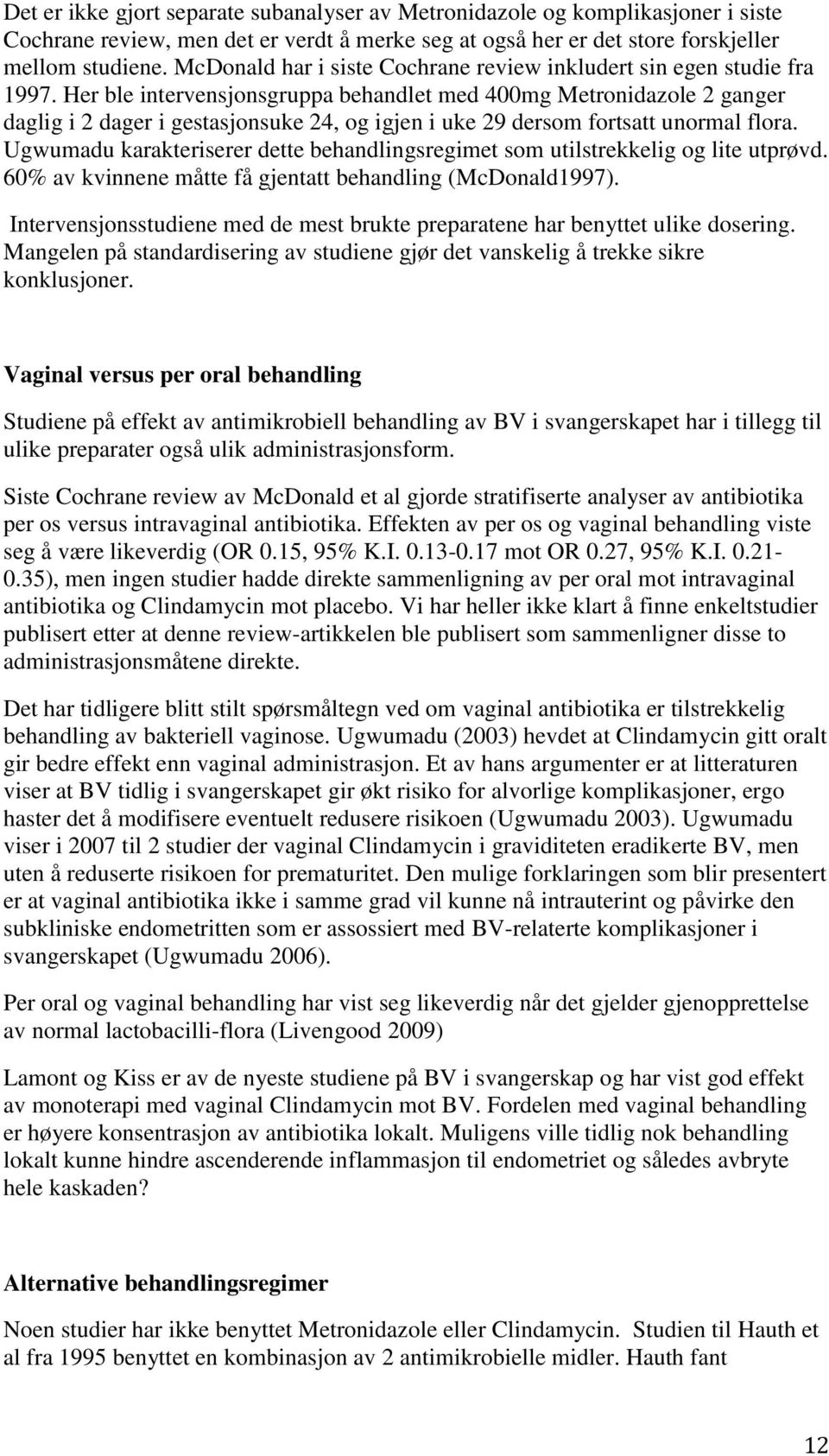 Her ble intervensjonsgruppa behandlet med 400mg Metronidazole 2 ganger daglig i 2 dager i gestasjonsuke 24, og igjen i uke 29 dersom fortsatt unormal flora.