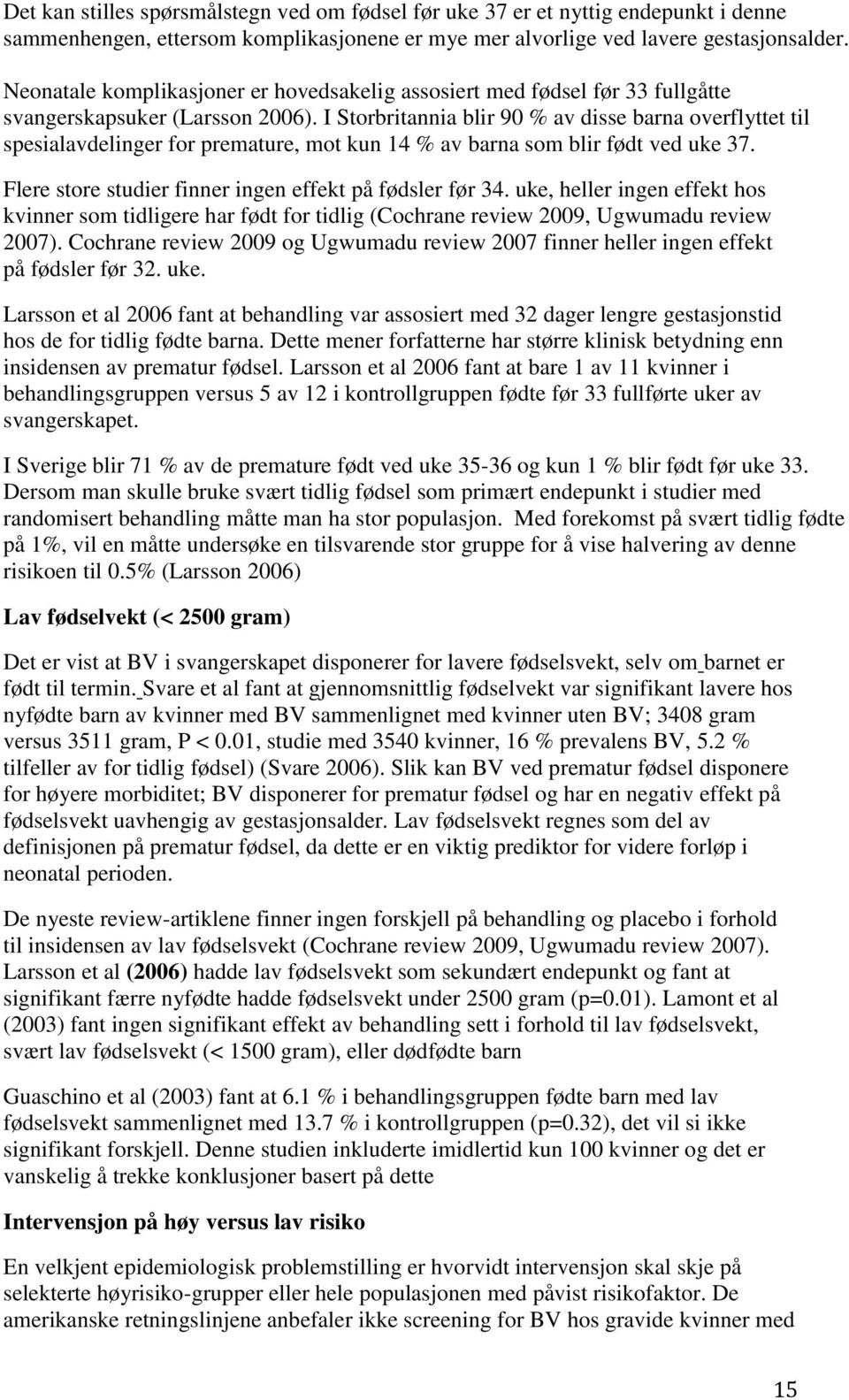 I Storbritannia blir 90 % av disse barna overflyttet til spesialavdelinger for premature, mot kun 14 % av barna som blir født ved uke 37. Flere store studier finner ingen effekt på fødsler før 34.