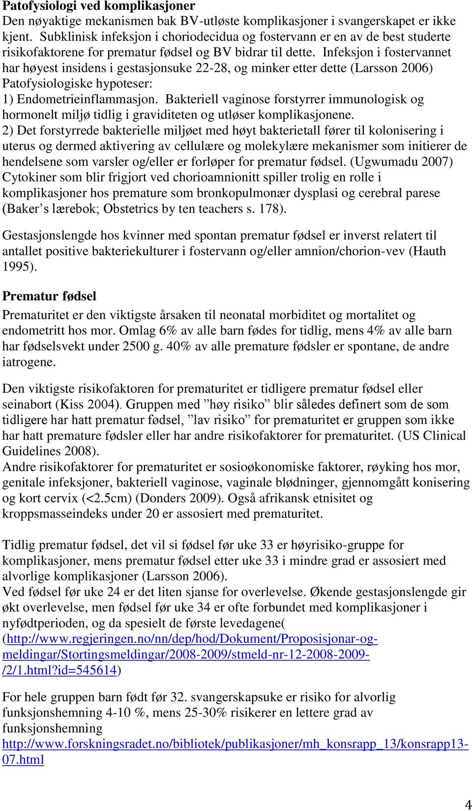 Infeksjon i fostervannet har høyest insidens i gestasjonsuke 22-28, og minker etter dette (Larsson 2006) Patofysiologiske hypoteser: 1) Endometrieinflammasjon.