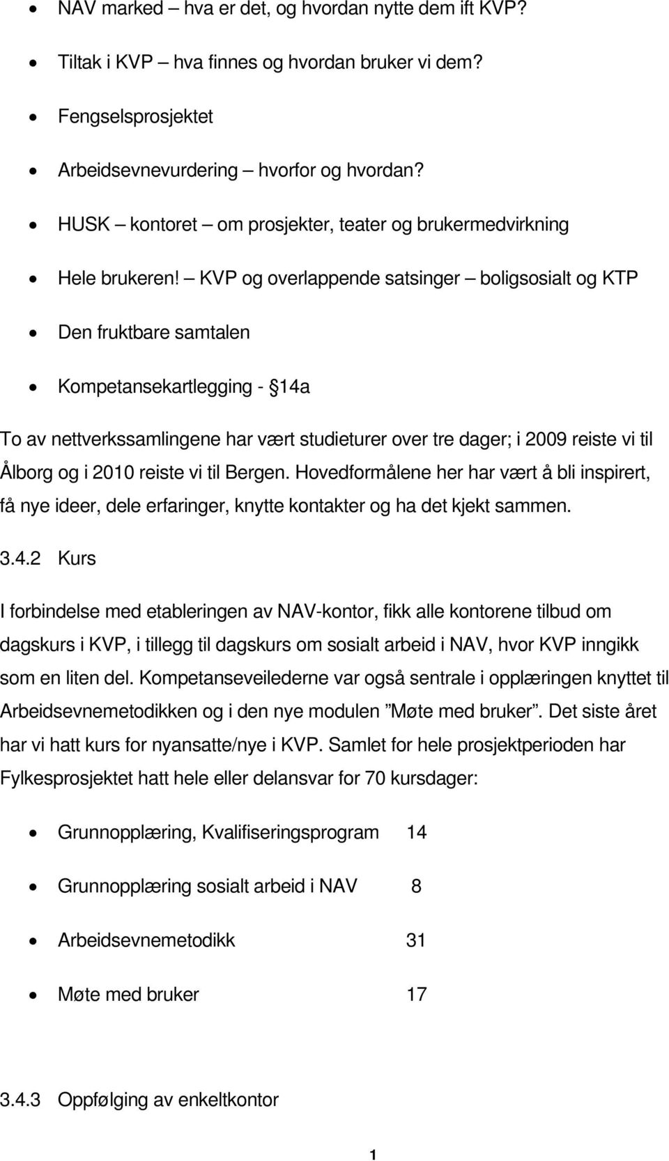 KVP og overlappende satsinger boligsosialt og KTP Den fruktbare samtalen Kompetansekartlegging - 14a To av nettverkssamlingene har vært studieturer over tre dager; i 2009 reiste vi til Ålborg og i