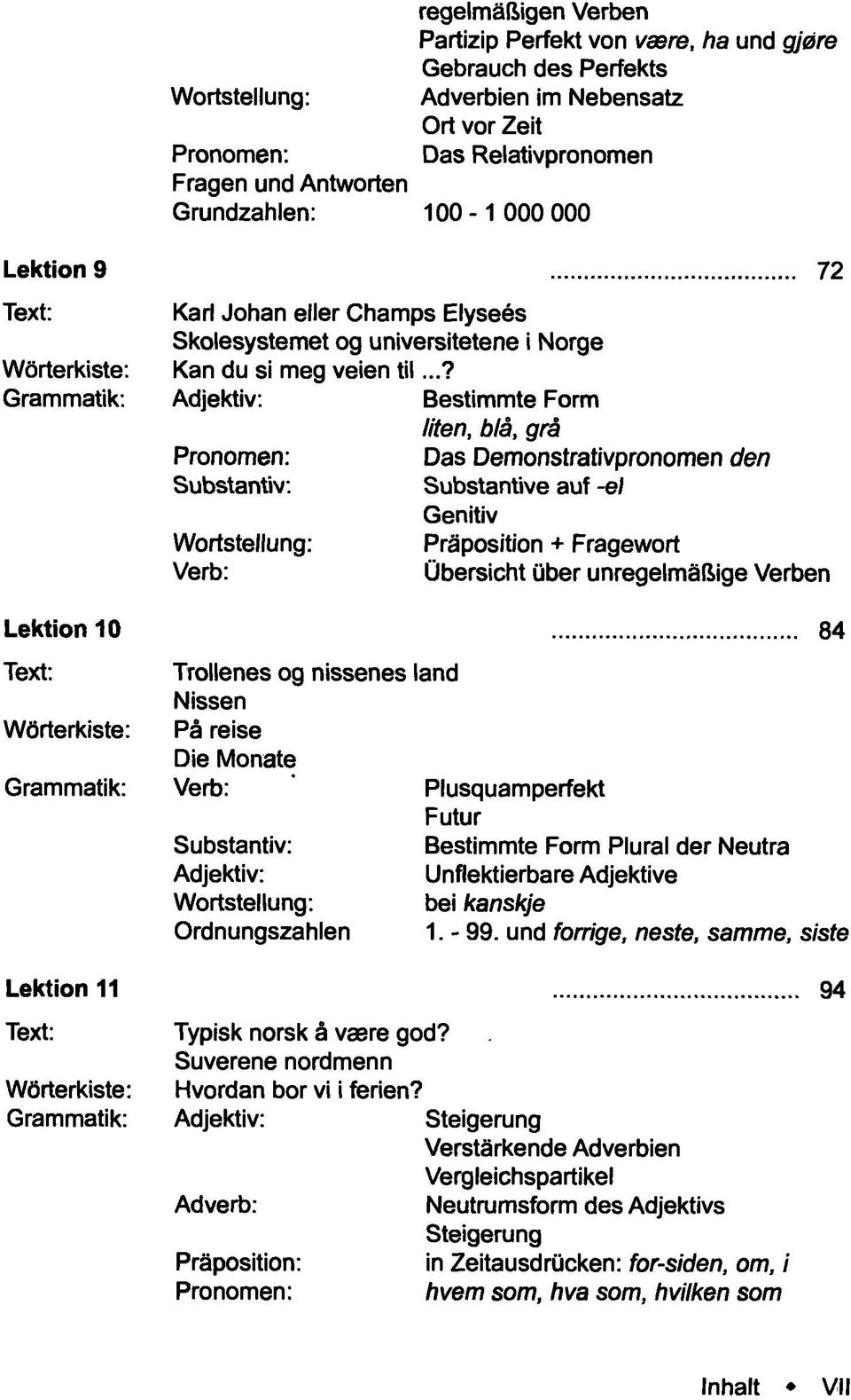 Wortstellung: Trollenes og nissenes land Nissen Pä reise Die Monate Wortstellung: Ordnungszahlen Bestimmte Form Uten, blä, grä Das Demonstrativpronomen den Substantive auf -el Genitiv Präposition +