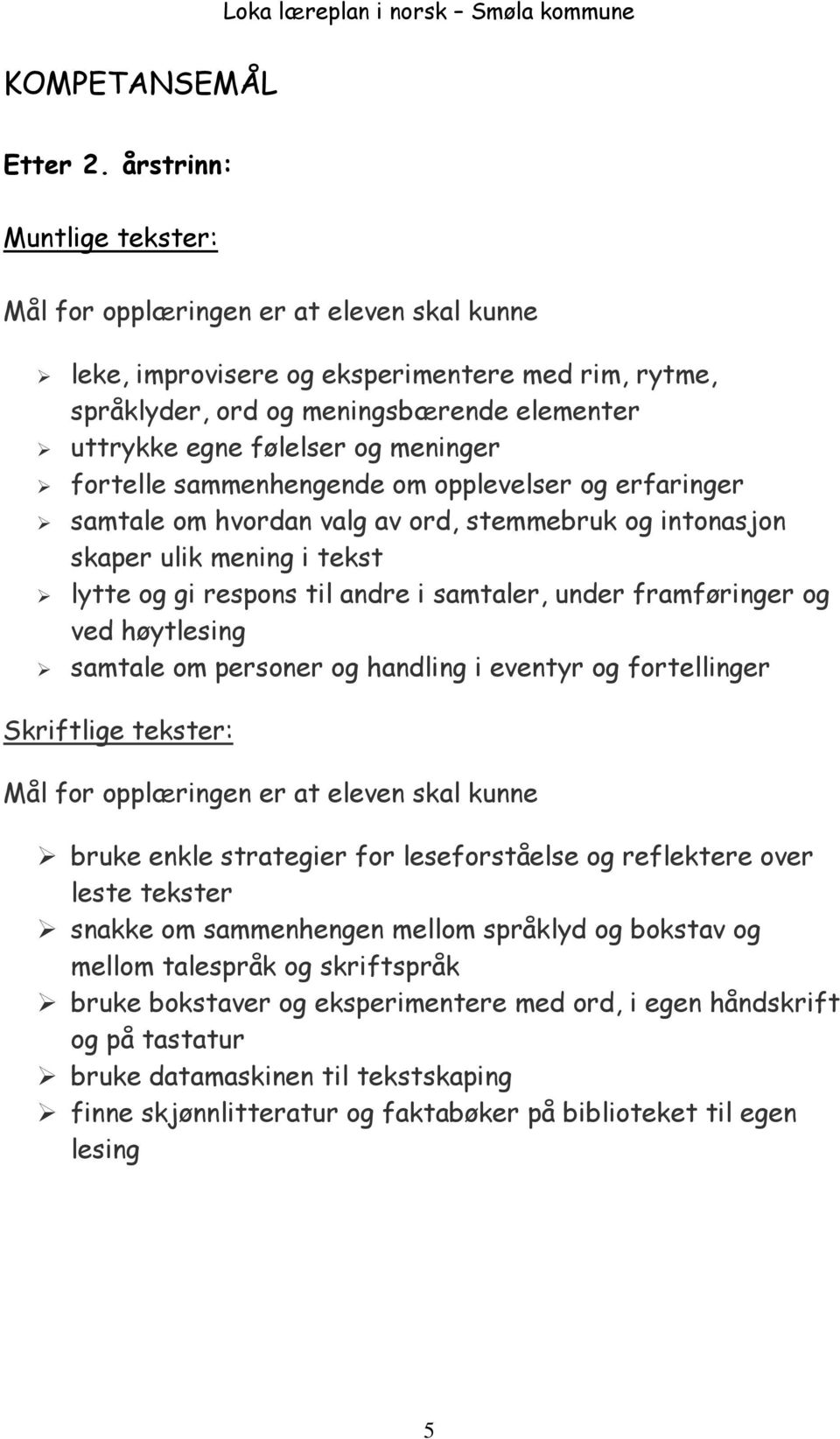 meninger fortelle sammenhengende om opplevelser og erfaringer samtale om hvordan valg av ord, stemmebruk og intonasjon skaper ulik mening i tekst lytte og gi respons til andre i samtaler, under