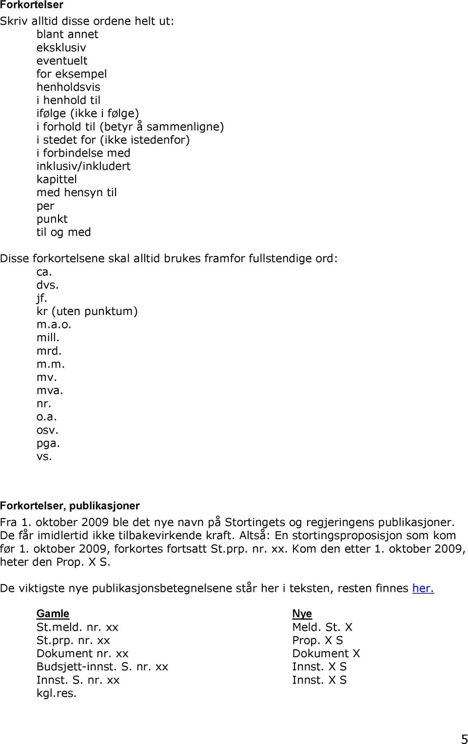 mrd. m.m. mv. mva. nr. o.a. osv. pga. vs. Forkortelser, publikasjoner Fra 1. oktober 2009 ble det nye navn på Stortingets og regjeringens publikasjoner. De får imidlertid ikke tilbakevirkende kraft.