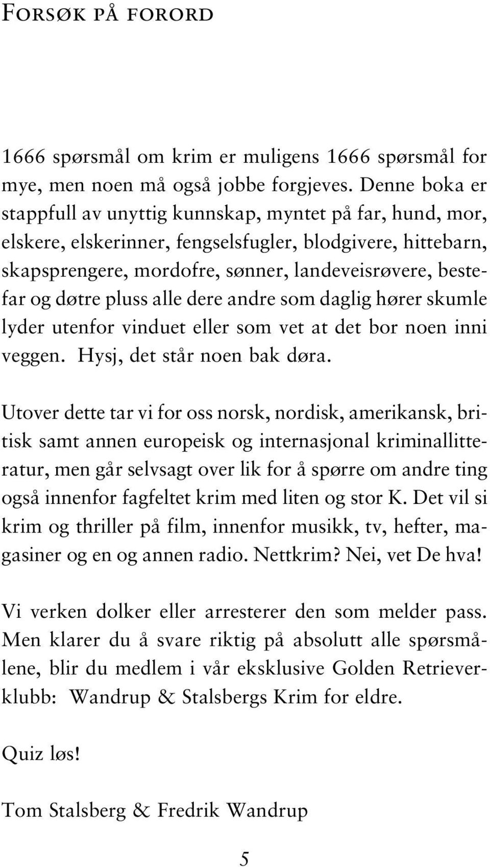 pluss alle dere andre som daglig hører skumle lyder utenfor vinduet eller som vet at det bor noen inni veggen. Hysj, det står noen bak døra.