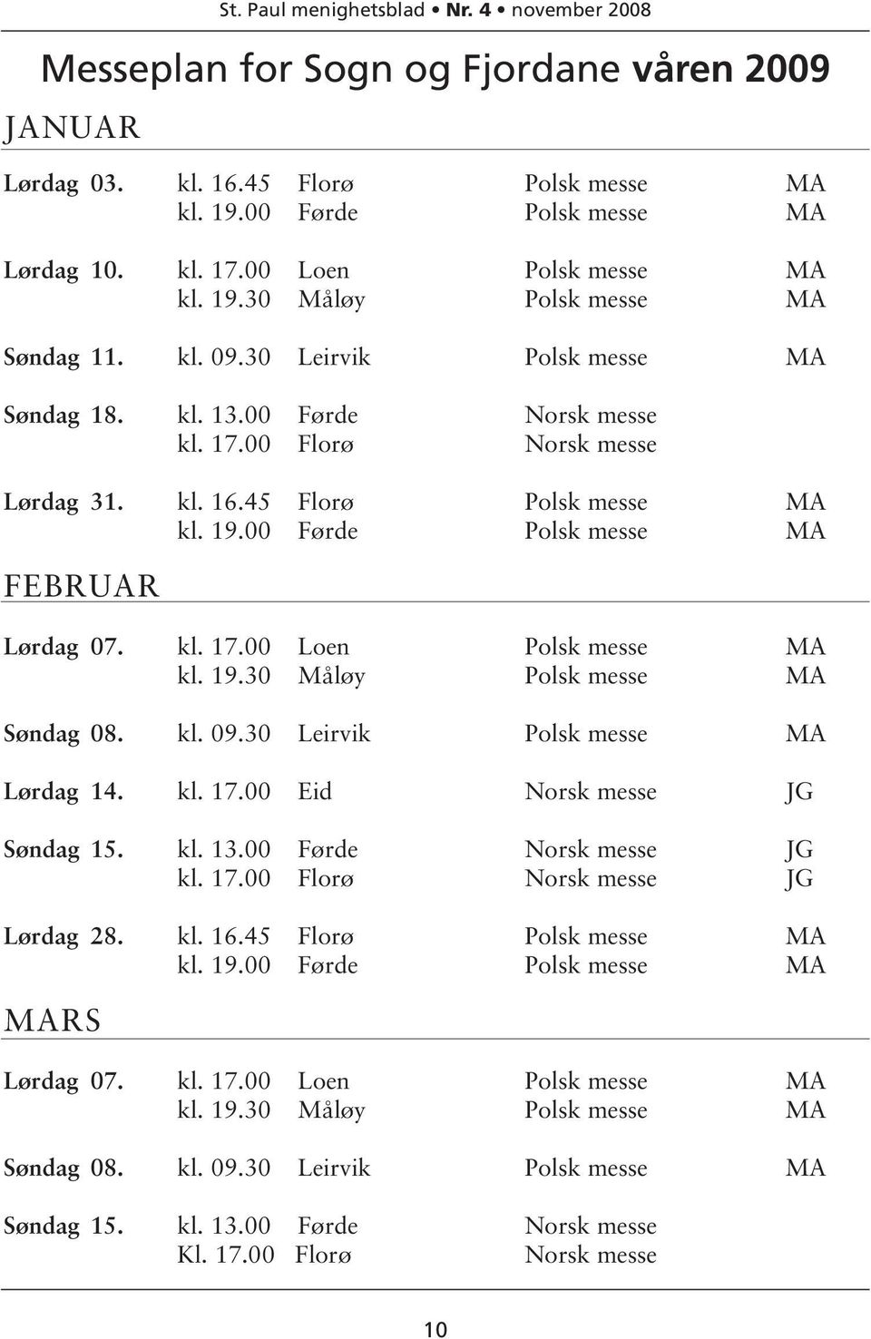 19.30 Måløy Polsk messe MA Søndag 08. kl. 09.30 Leirvik Polsk messe MA Lørdag 14. kl. 17.00 Eid Norsk messe JG Søndag 15. kl. 13.00 Førde Norsk messe JG kl. 17.00 Florø Norsk messe JG Lørdag 28. kl. 16.